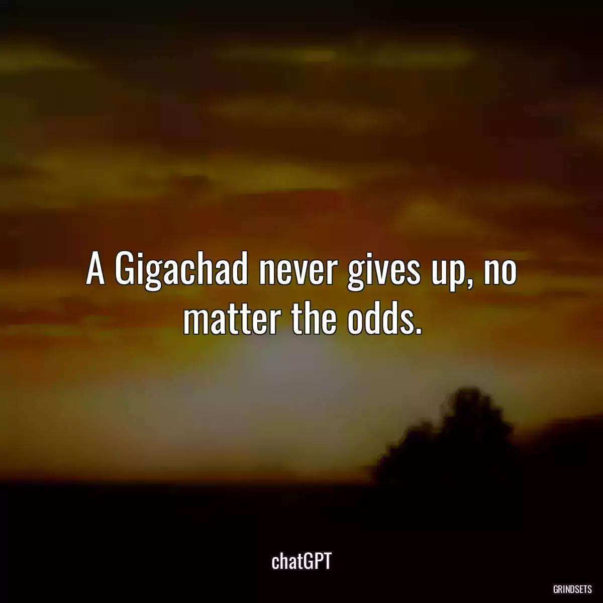 A Gigachad never gives up, no matter the odds.