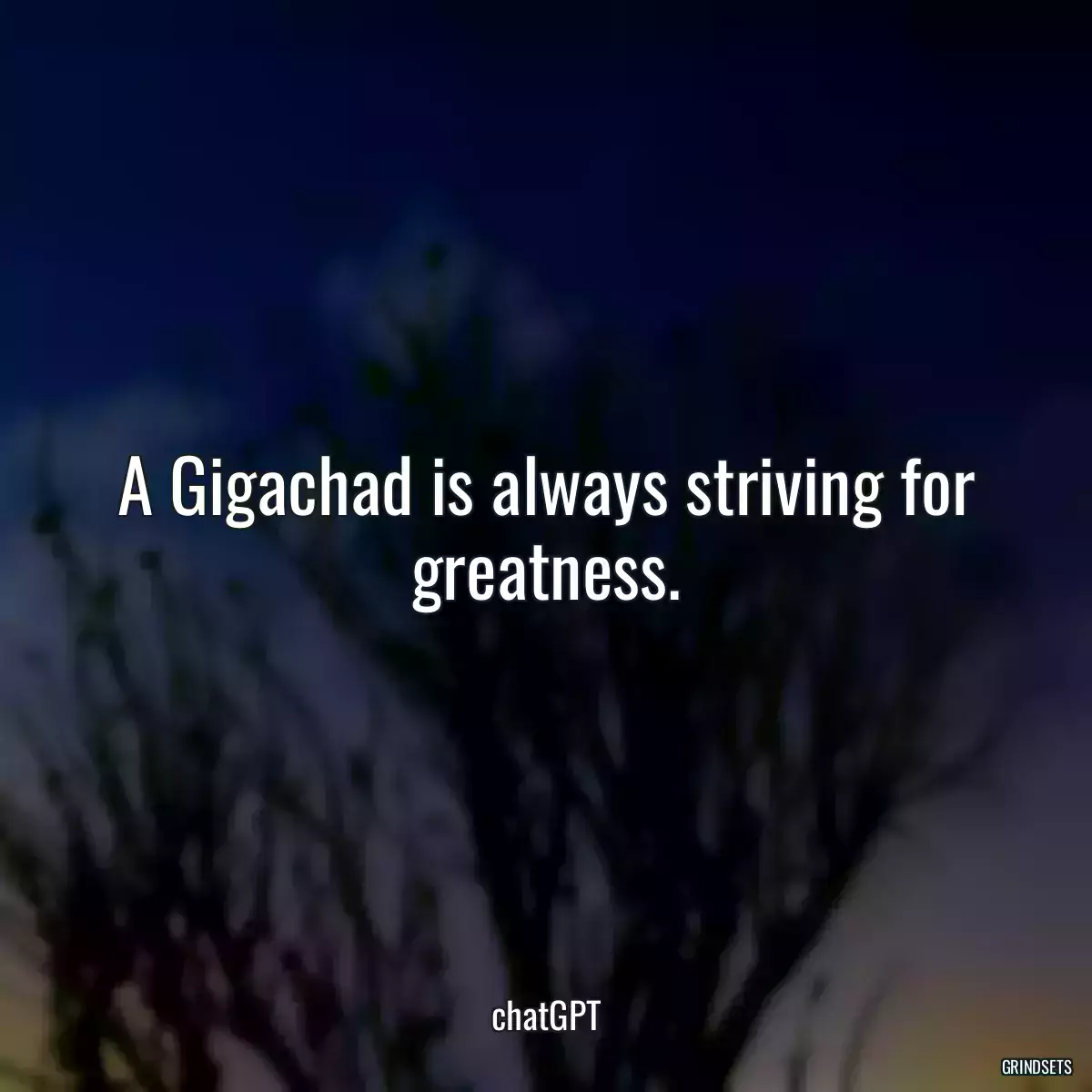 A Gigachad is always striving for greatness.