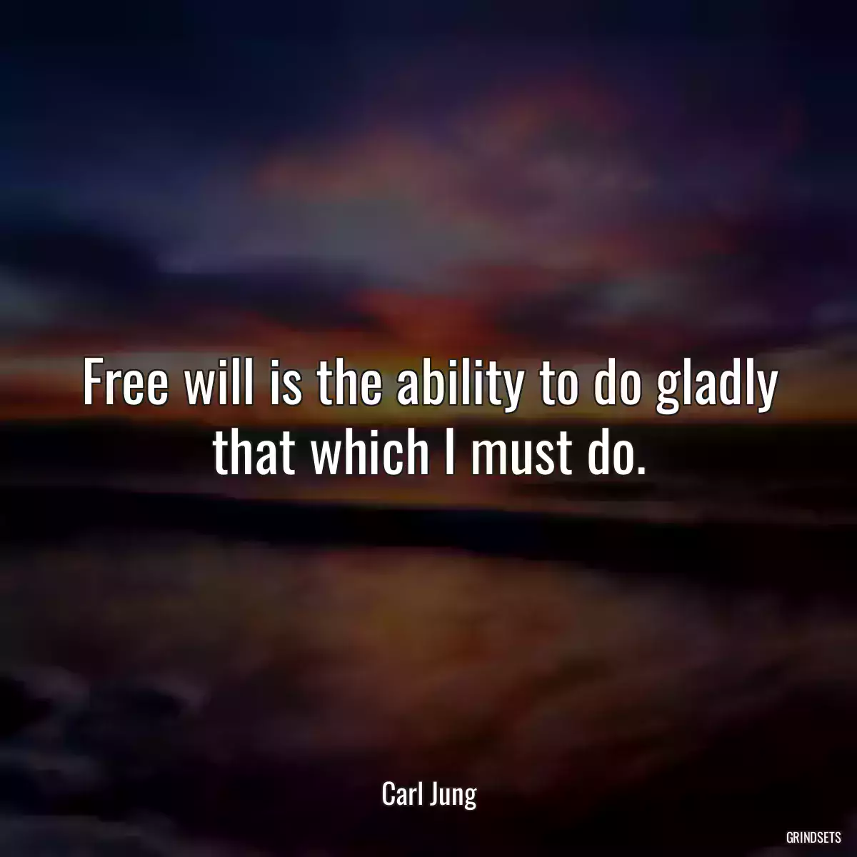 Free will is the ability to do gladly that which I must do.