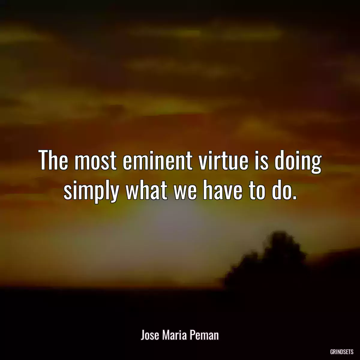 The most eminent virtue is doing simply what we have to do.