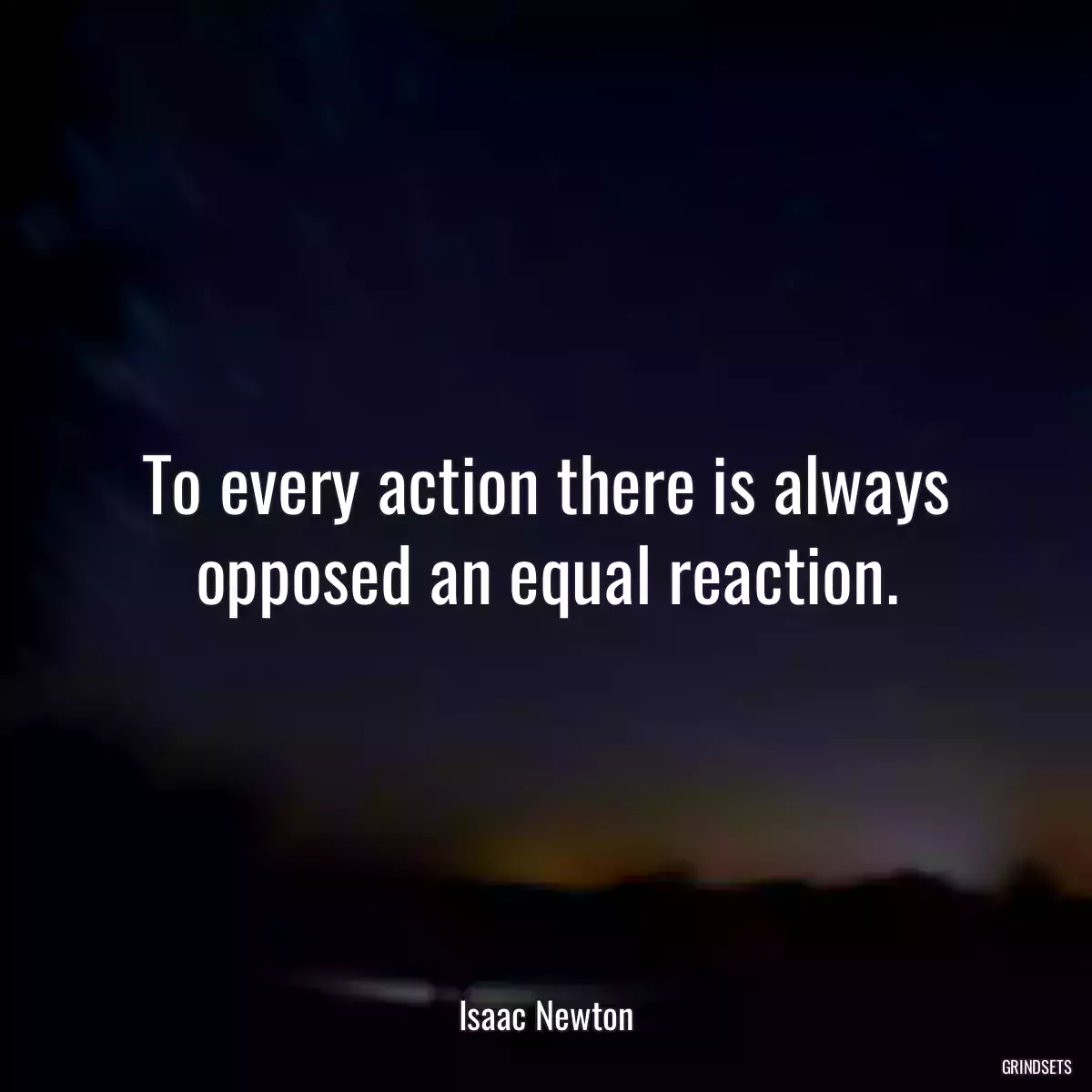 To every action there is always opposed an equal reaction.