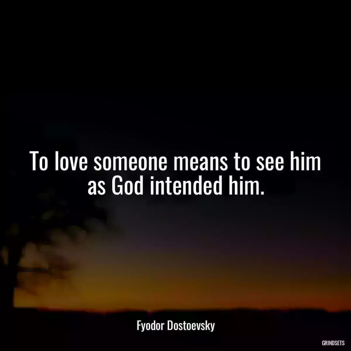 To love someone means to see him as God intended him.