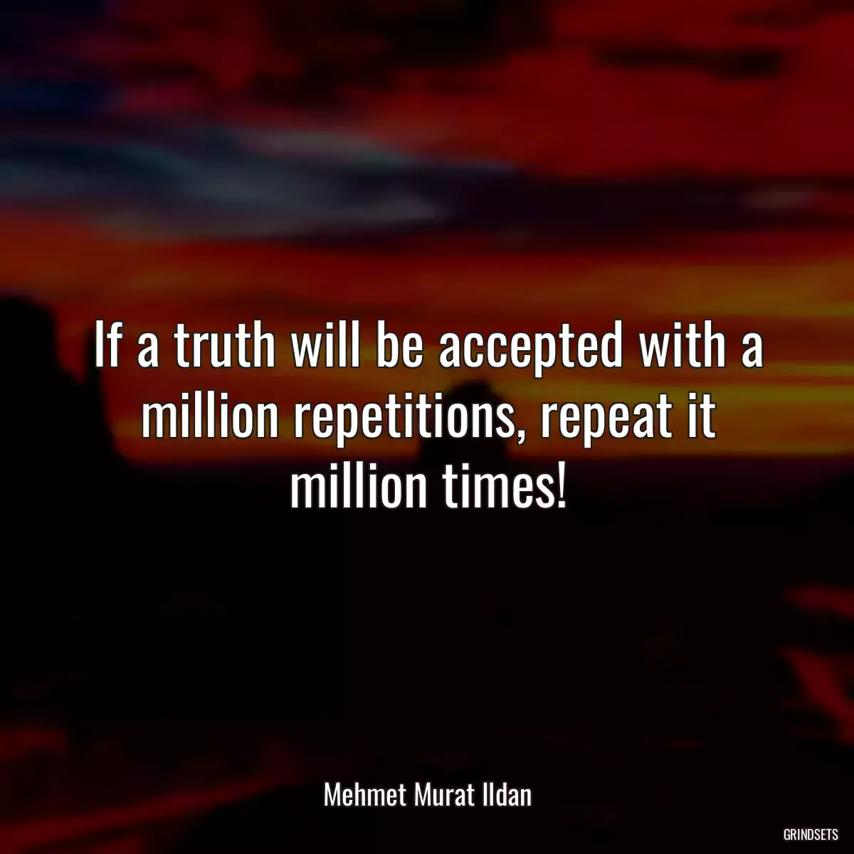 If a truth will be accepted with a million repetitions, repeat it million times!