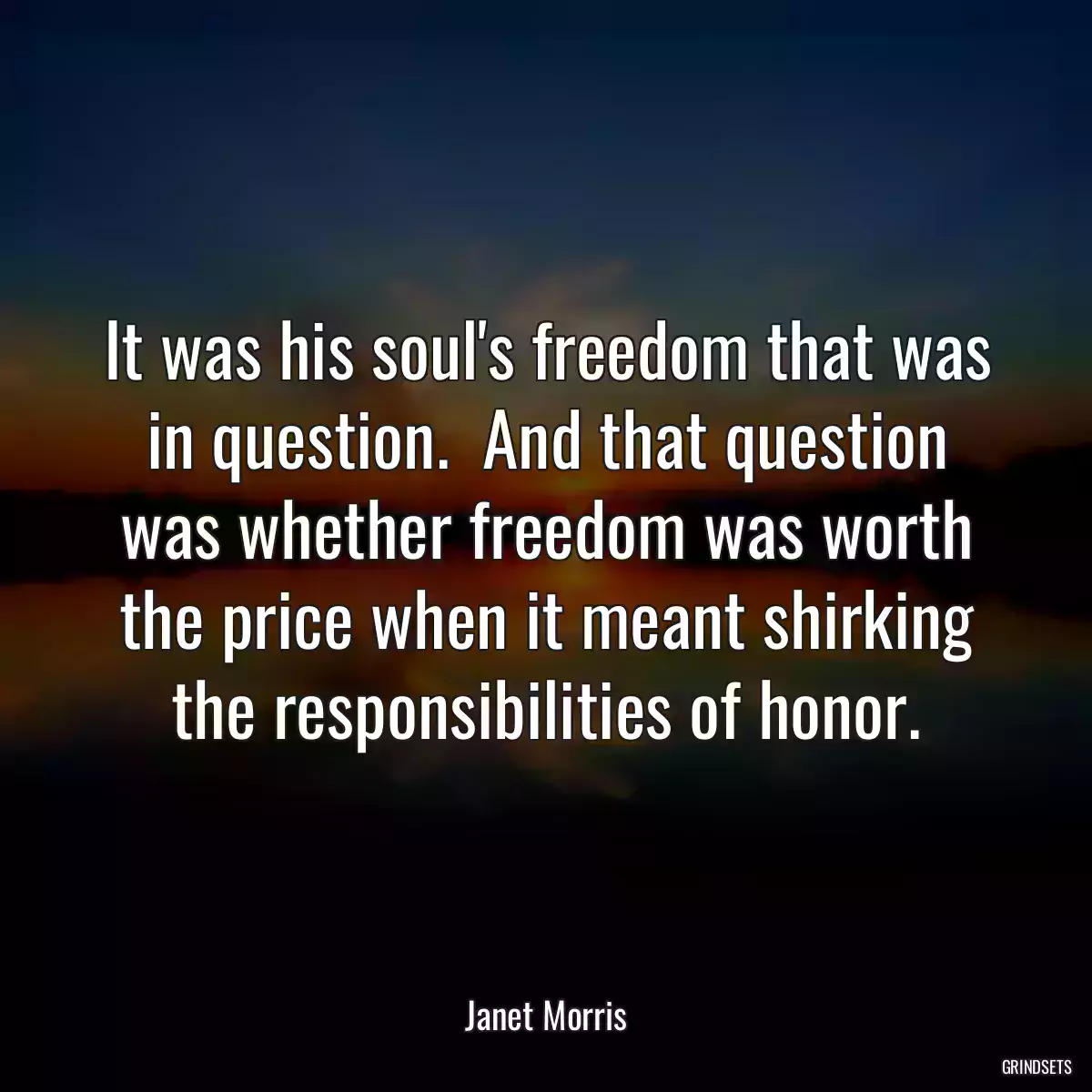 It was his soul\'s freedom that was in question.  And that question was whether freedom was worth the price when it meant shirking the responsibilities of honor.