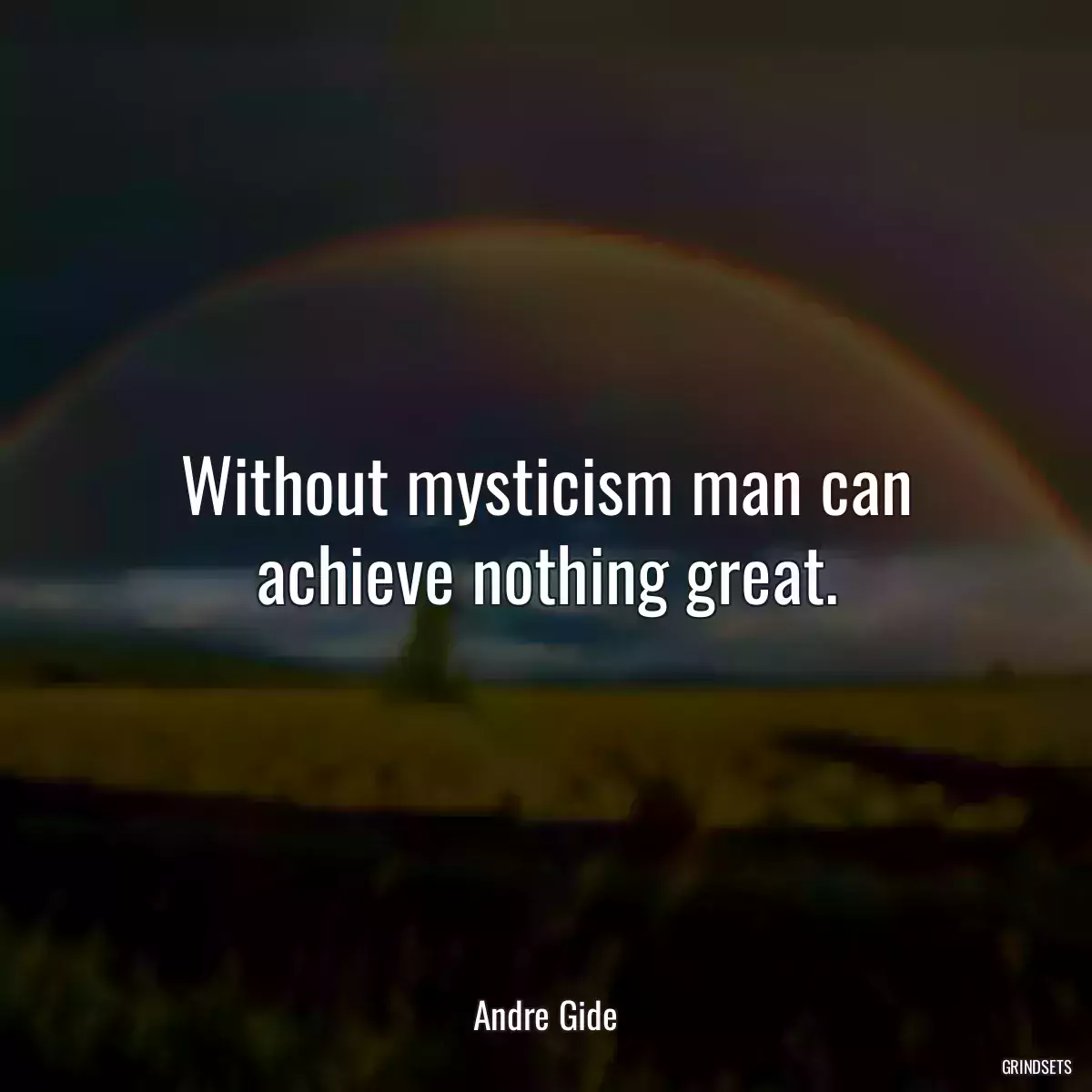 Without mysticism man can achieve nothing great.