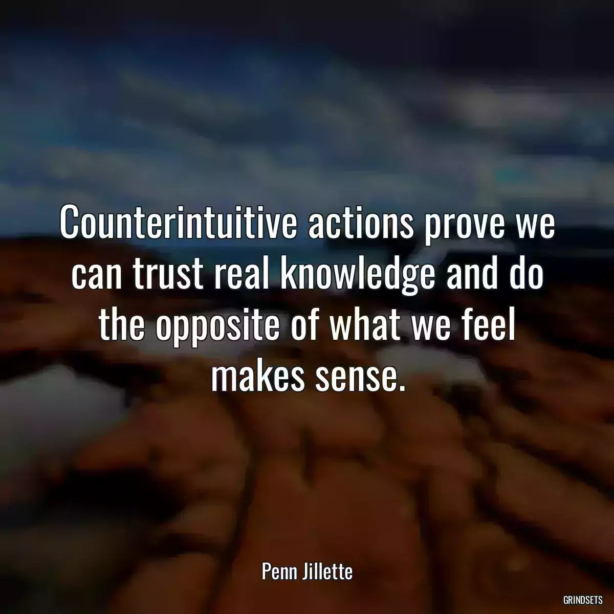 Counterintuitive actions prove we can trust real knowledge and do the opposite of what we feel makes sense.