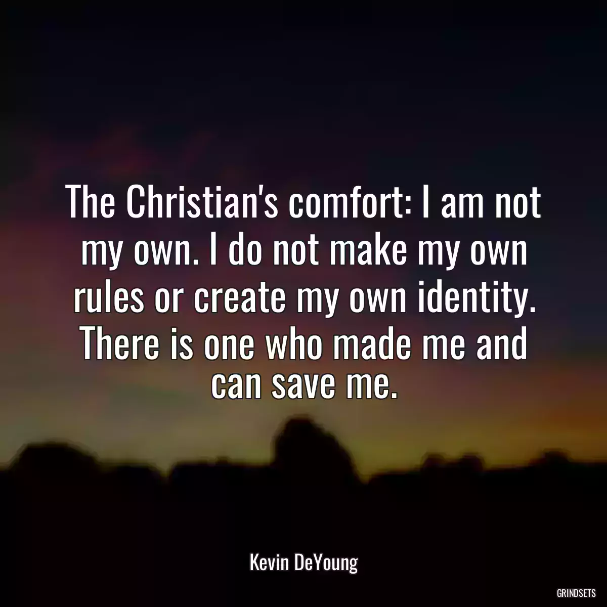 The Christian\'s comfort: I am not my own. I do not make my own rules or create my own identity. There is one who made me and can save me.