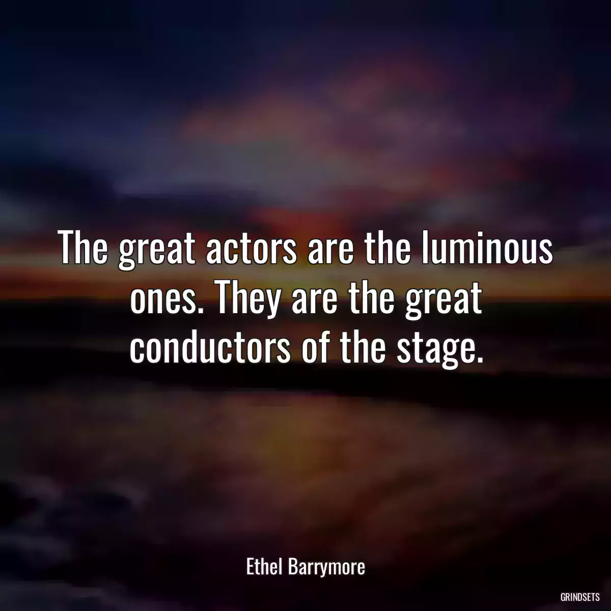 The great actors are the luminous ones. They are the great conductors of the stage.