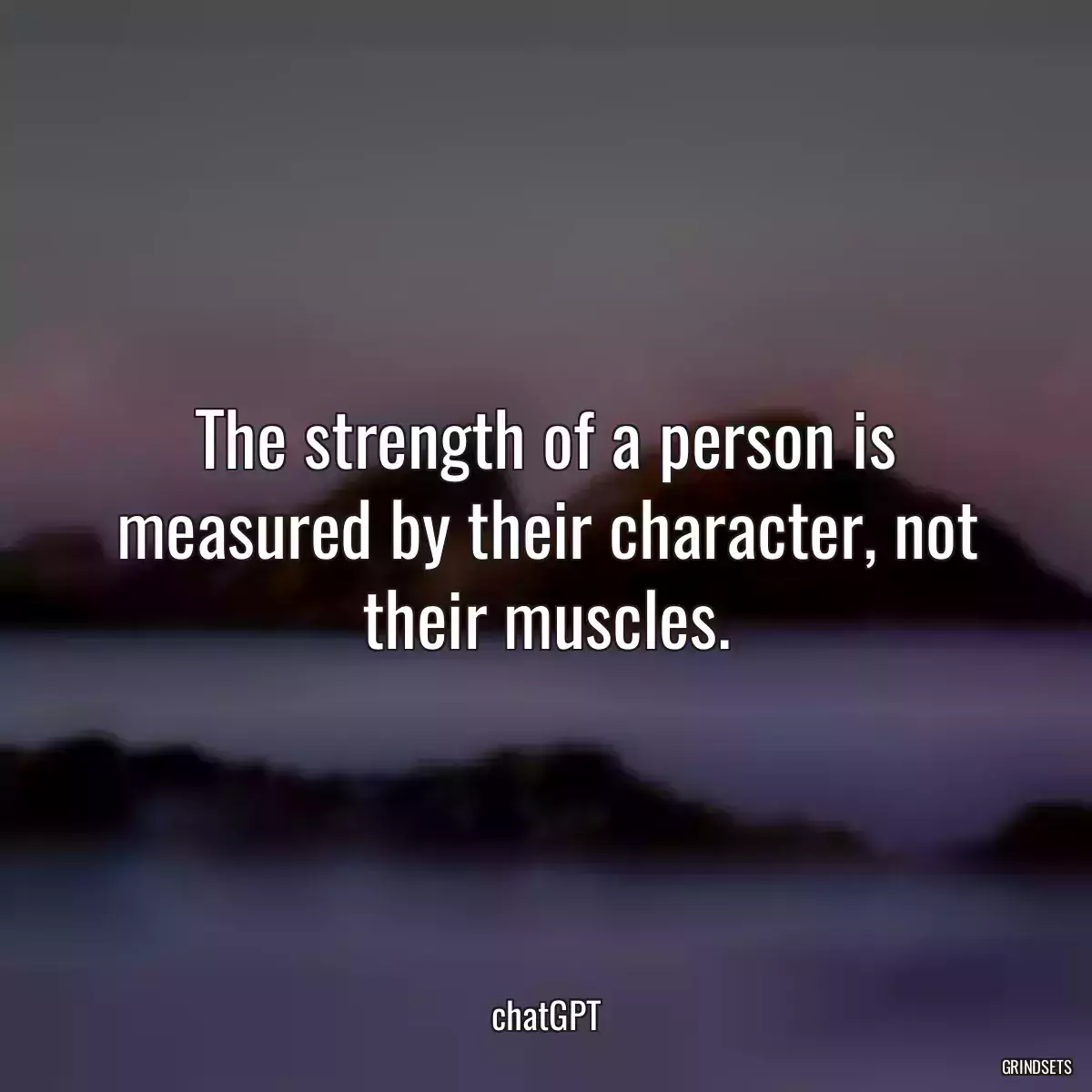 The strength of a person is measured by their character, not their muscles.