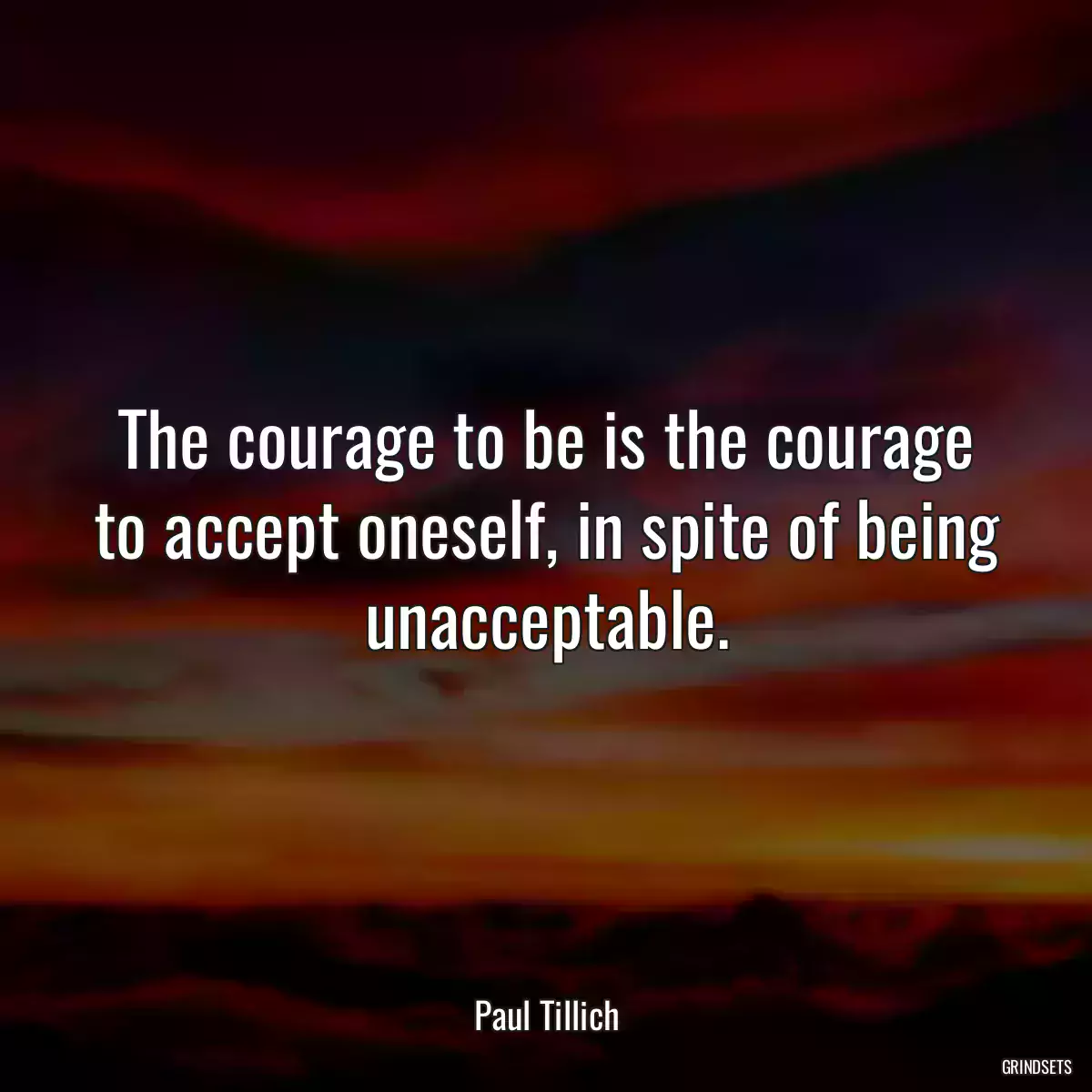 The courage to be is the courage to accept oneself, in spite of being unacceptable.