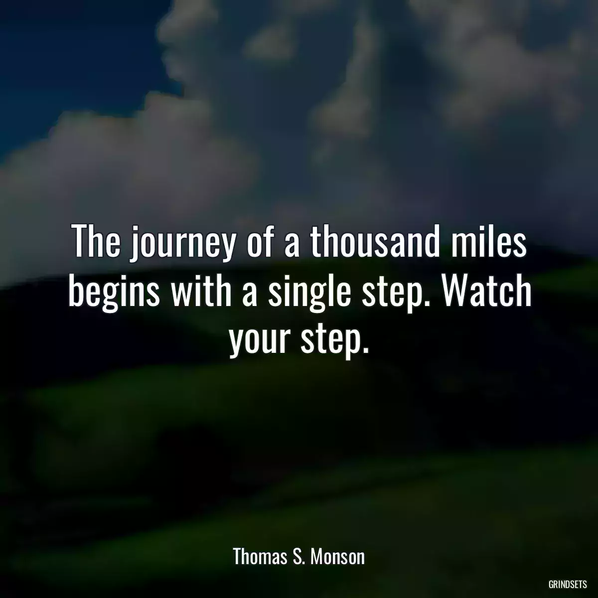 The journey of a thousand miles begins with a single step. Watch your step.