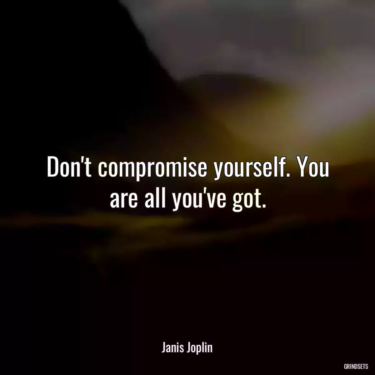 Don\'t compromise yourself. You are all you\'ve got.