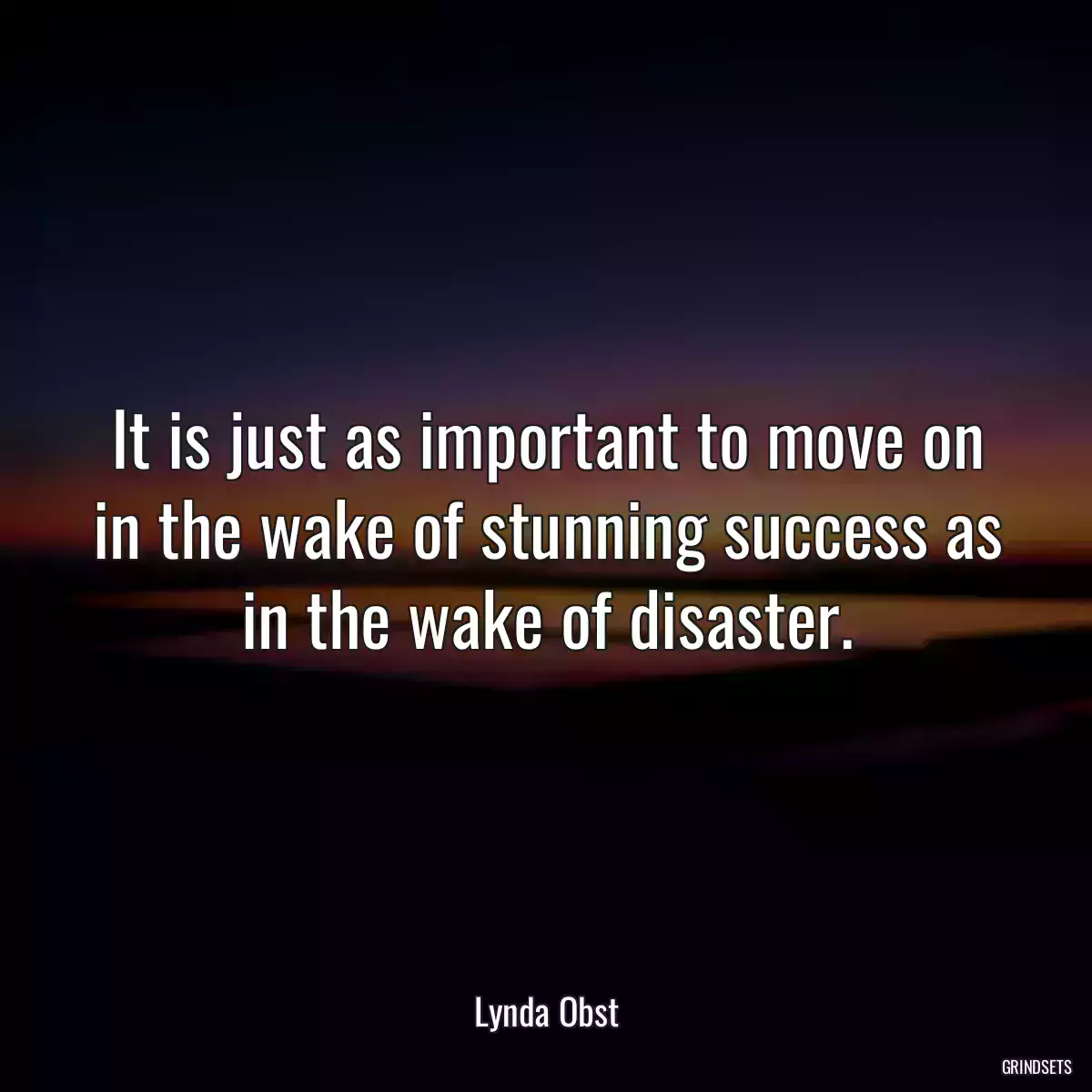 It is just as important to move on in the wake of stunning success as in the wake of disaster.