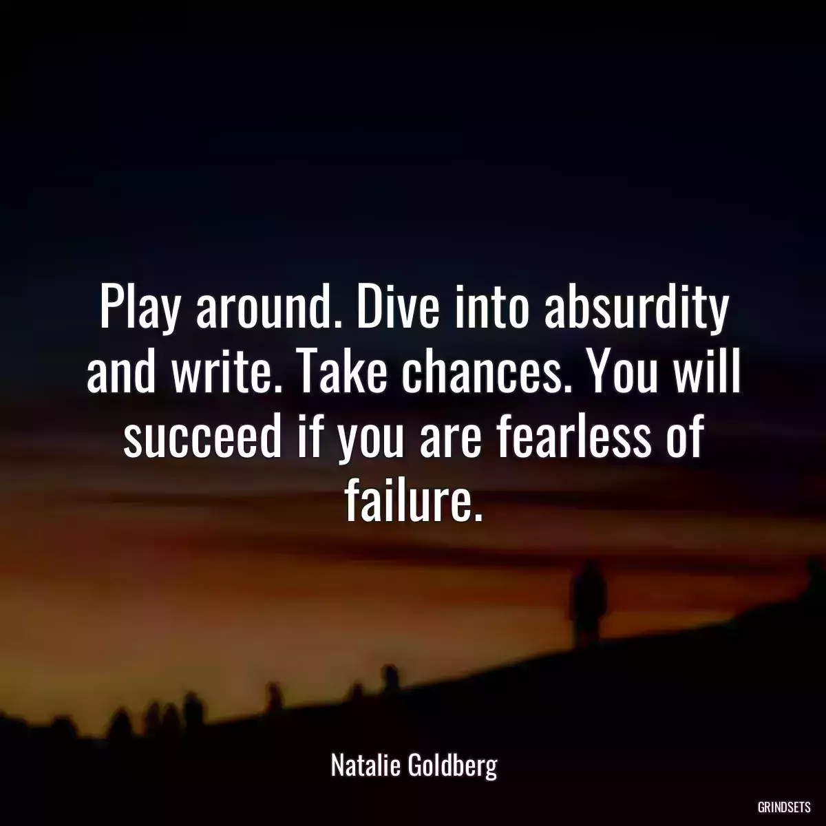 Play around. Dive into absurdity and write. Take chances. You will succeed if you are fearless of failure.