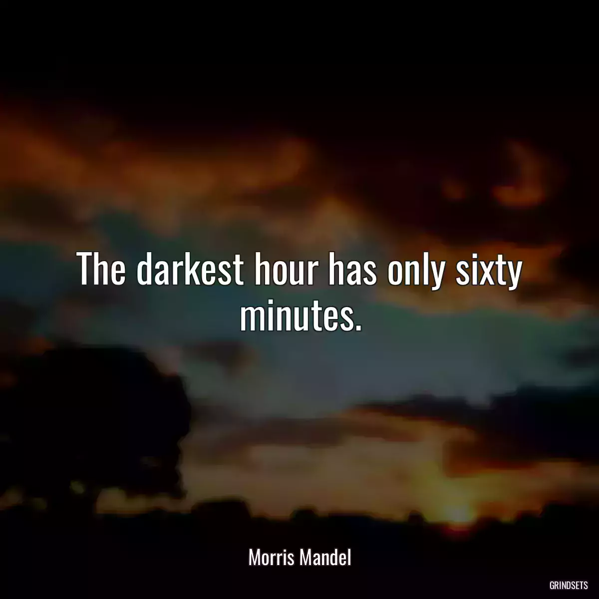 The darkest hour has only sixty minutes.