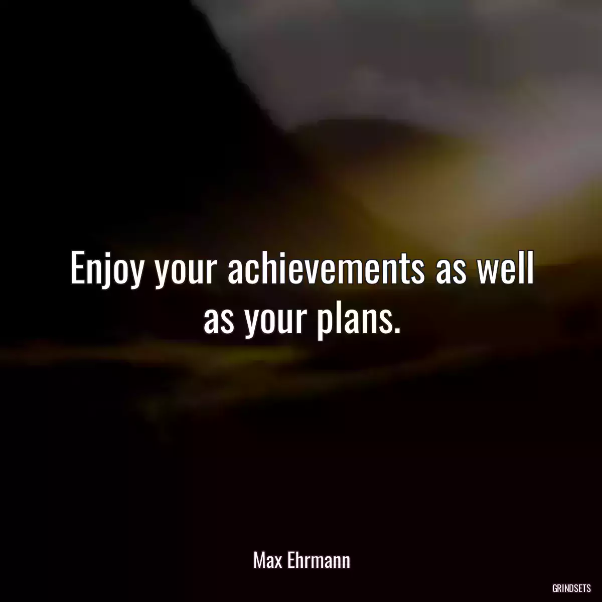 Enjoy your achievements as well as your plans.