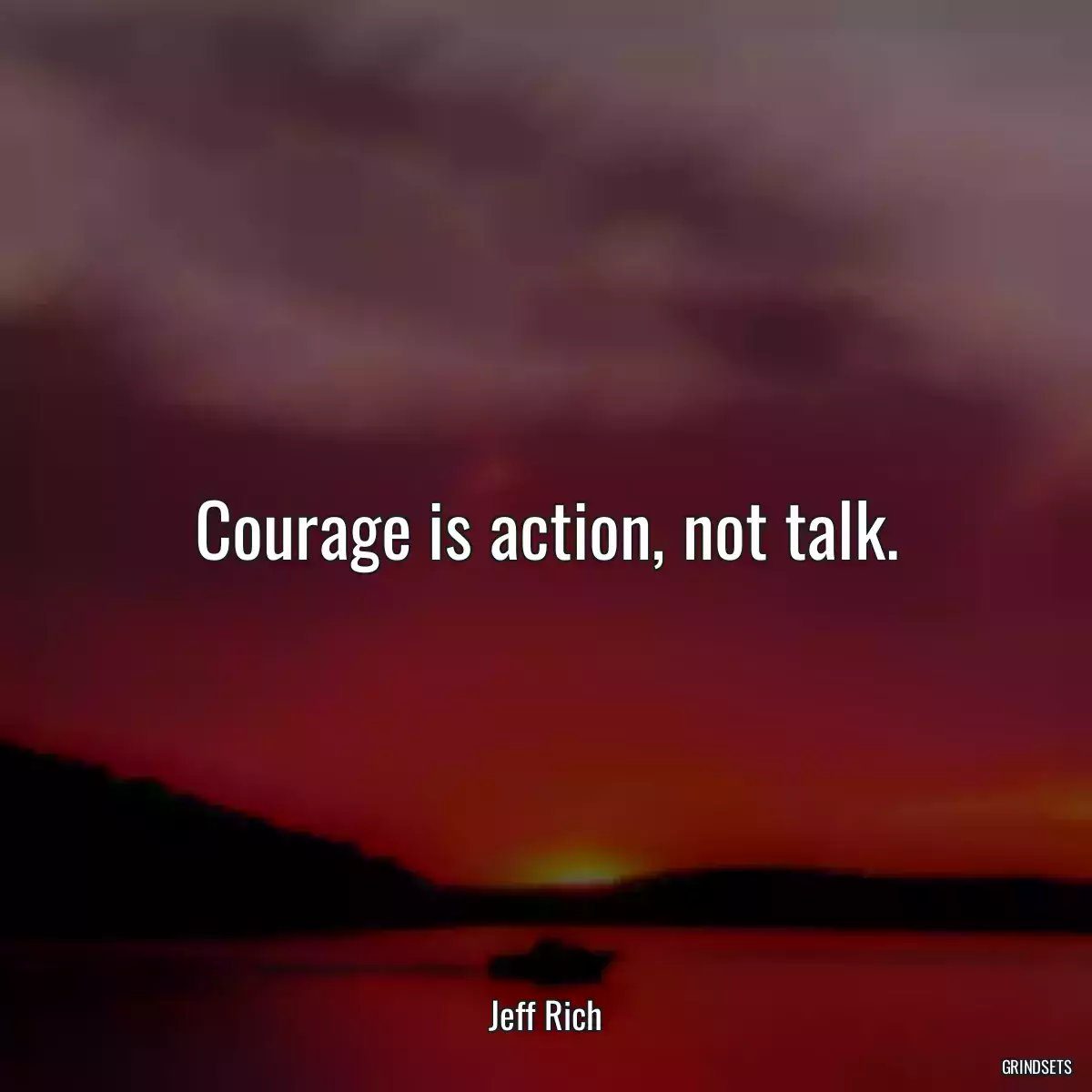 Courage is action, not talk.