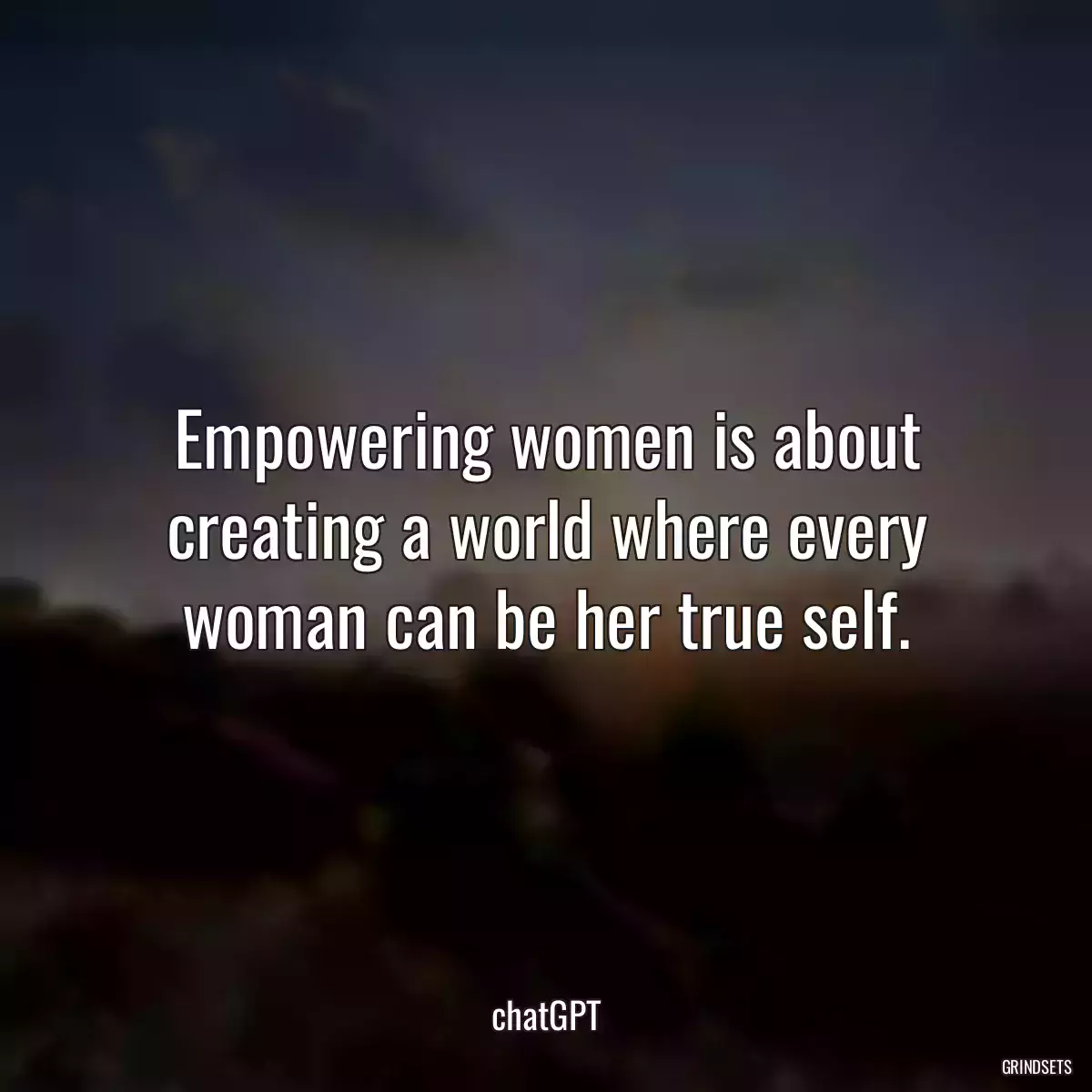 Empowering women is about creating a world where every woman can be her true self.