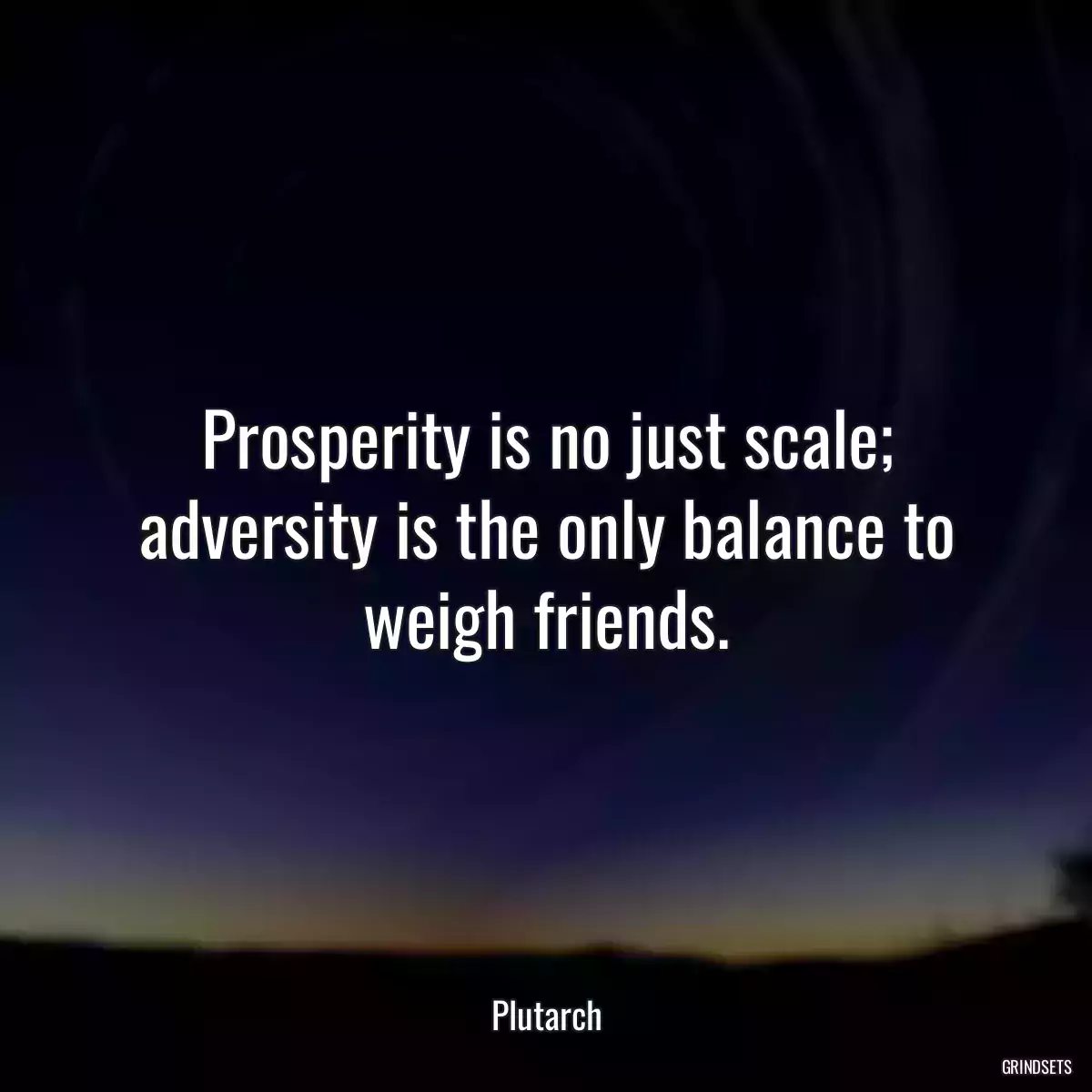 Prosperity is no just scale; adversity is the only balance to weigh friends.