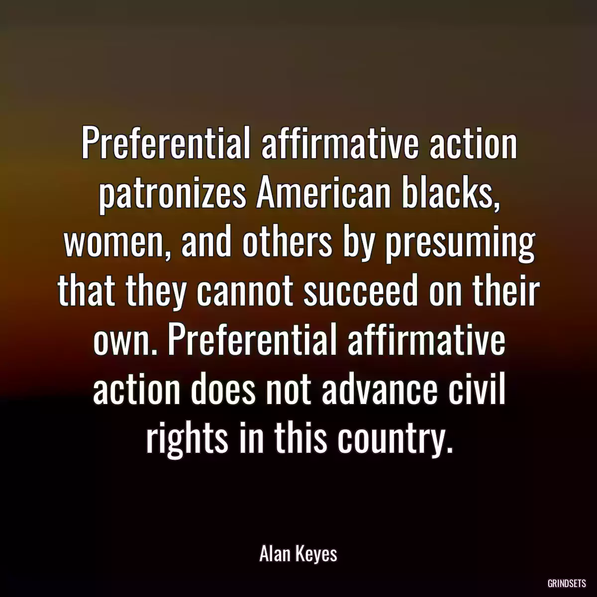 Preferential affirmative action patronizes American blacks, women, and others by presuming that they cannot succeed on their own. Preferential affirmative action does not advance civil rights in this country.