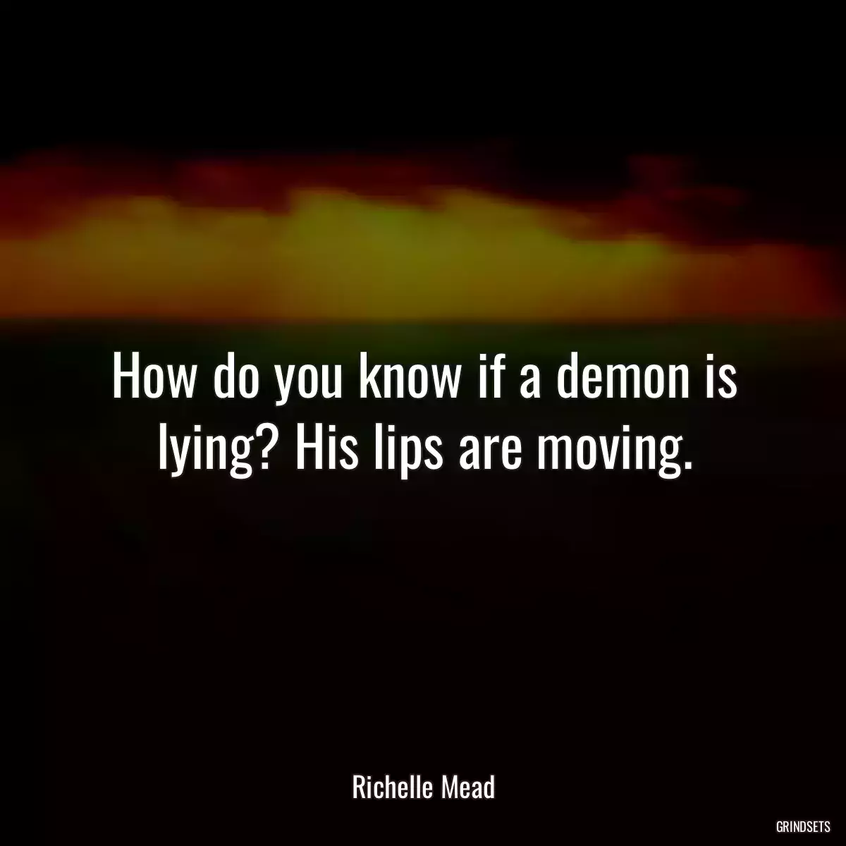 How do you know if a demon is lying? His lips are moving.