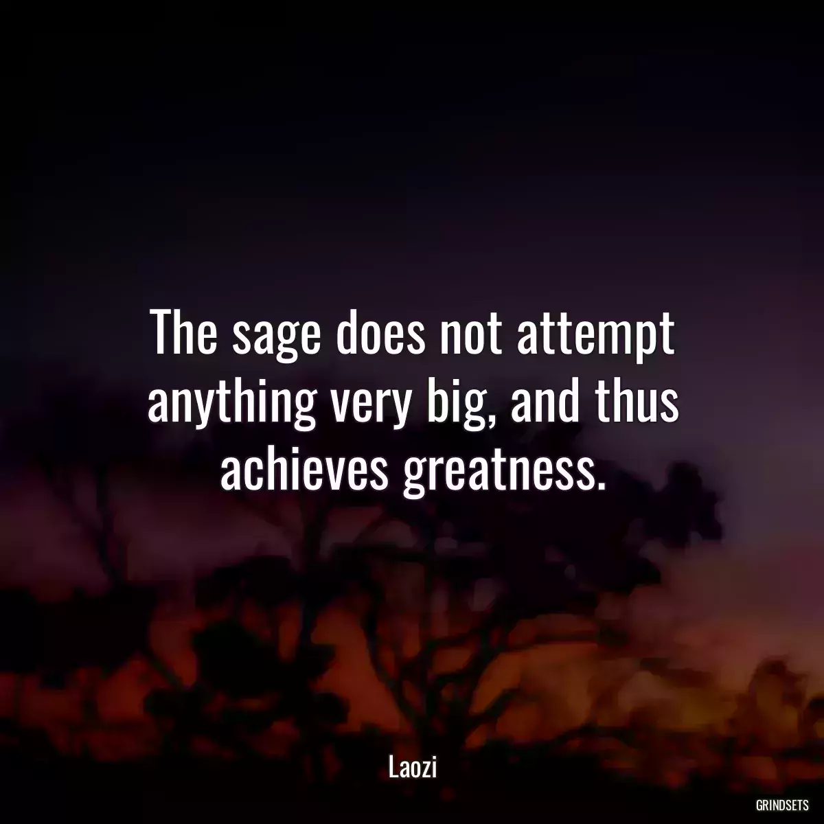 The sage does not attempt anything very big, and thus achieves greatness.