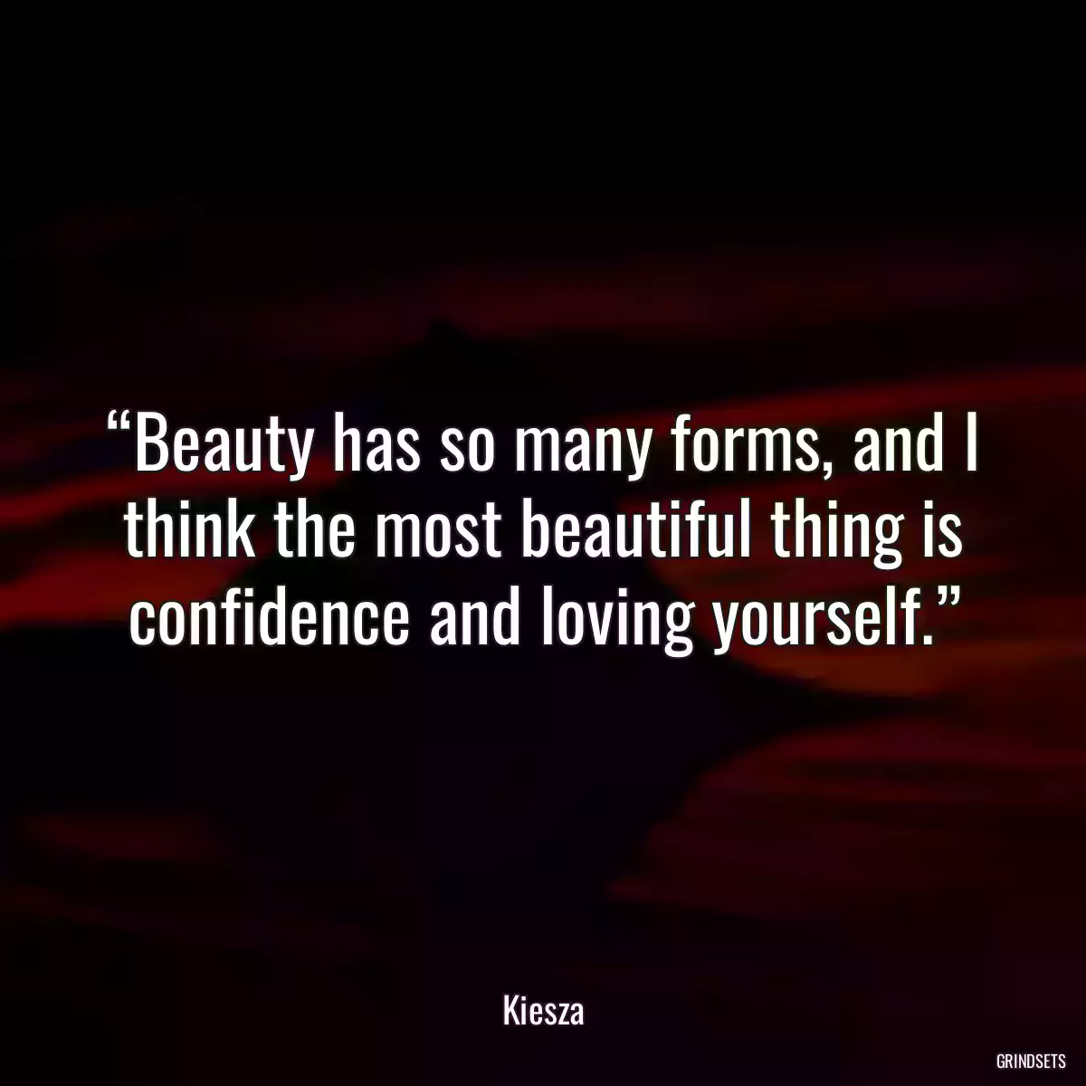 “Beauty has so many forms, and I think the most beautiful thing is confidence and loving yourself.”