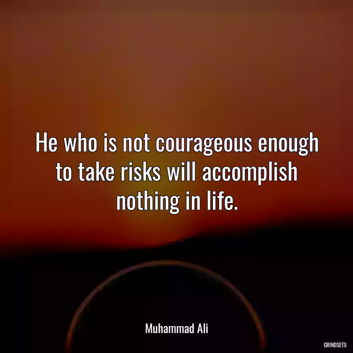 He who is not courageous enough to take risks will accomplish nothing in life.