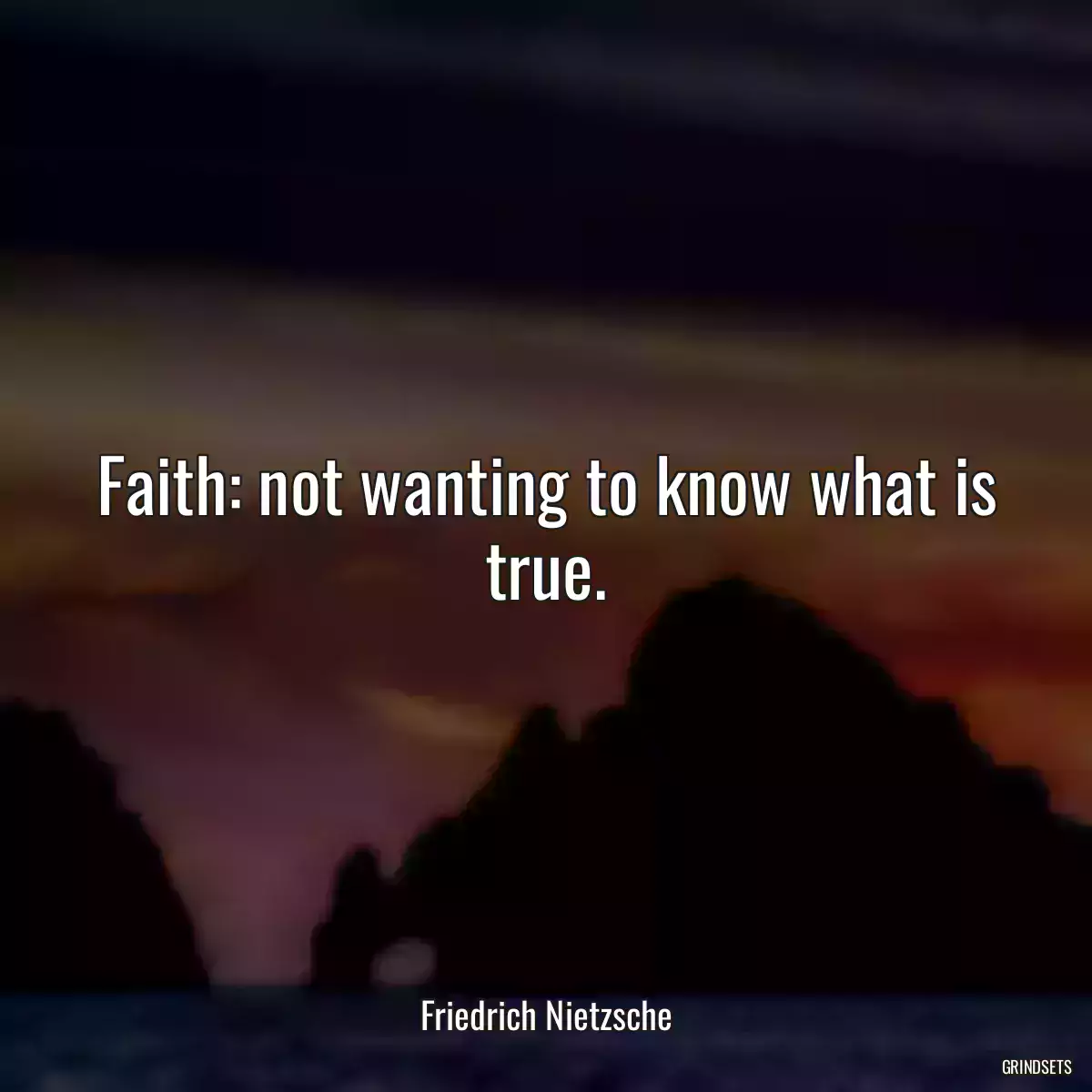 Faith: not wanting to know what is true.