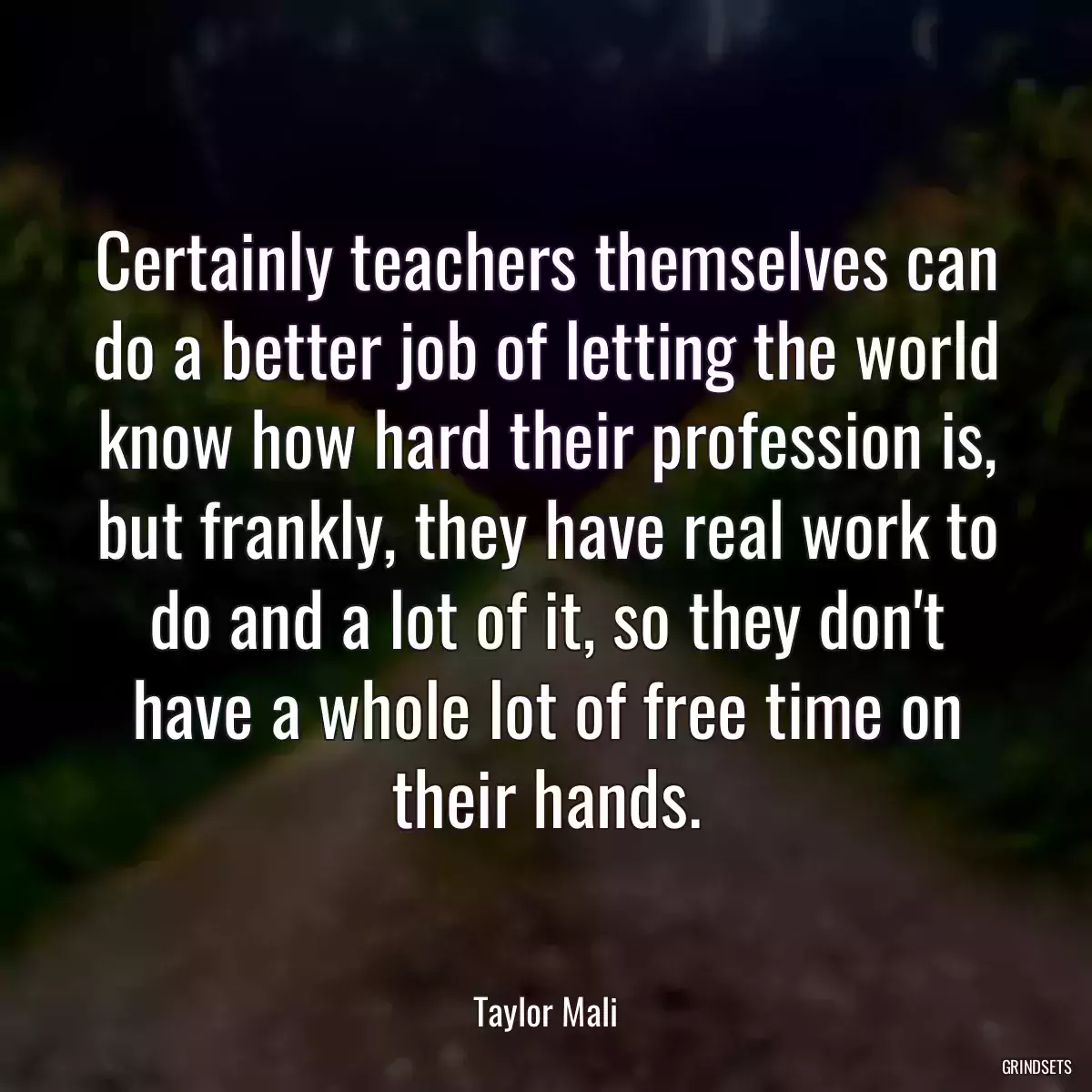 Certainly teachers themselves can do a better job of letting the world know how hard their profession is, but frankly, they have real work to do and a lot of it, so they don\'t have a whole lot of free time on their hands.