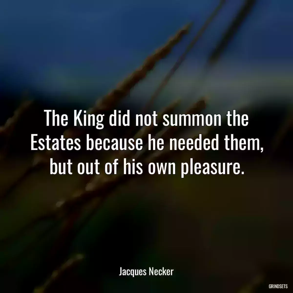 The King did not summon the Estates because he needed them, but out of his own pleasure.