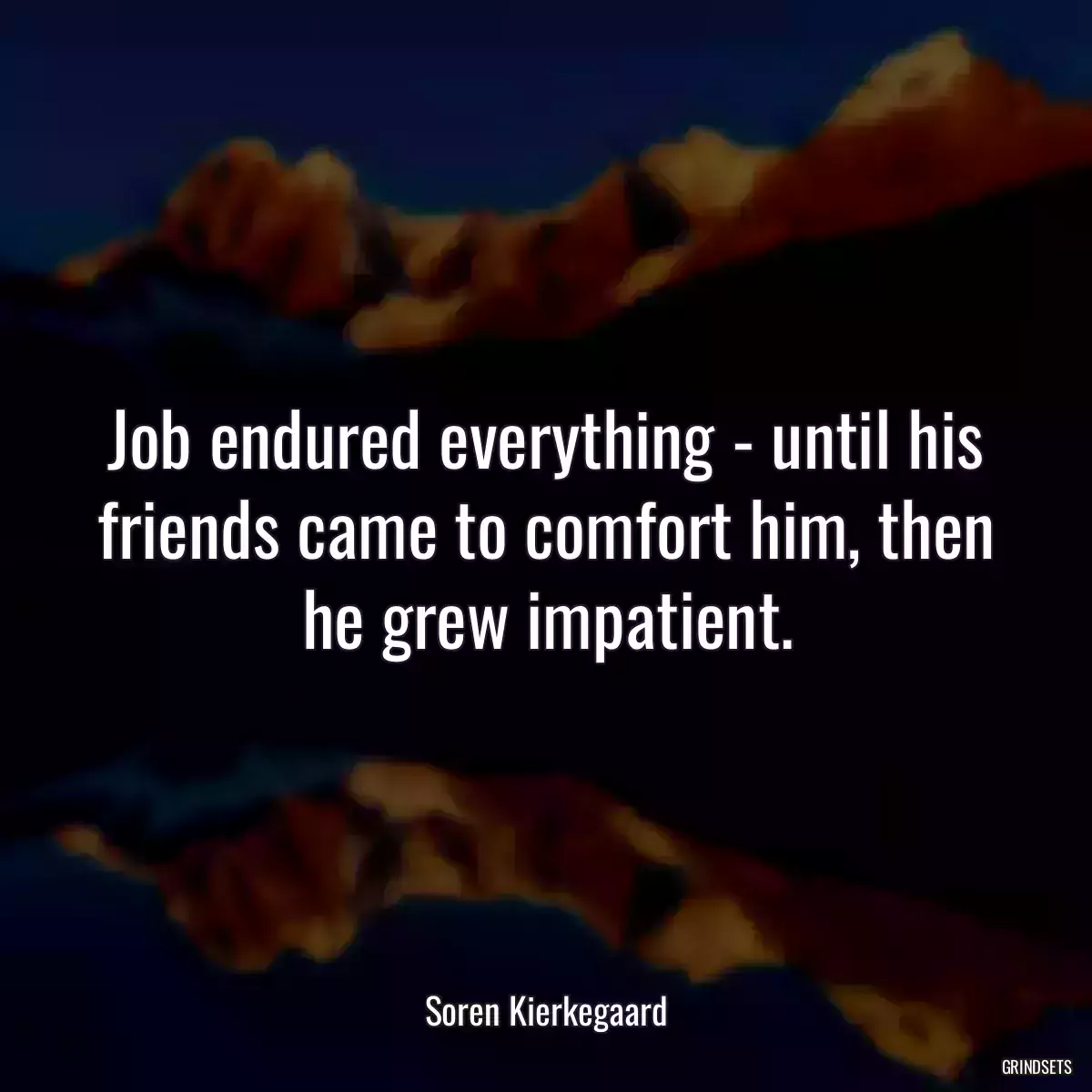 Job endured everything - until his friends came to comfort him, then he grew impatient.