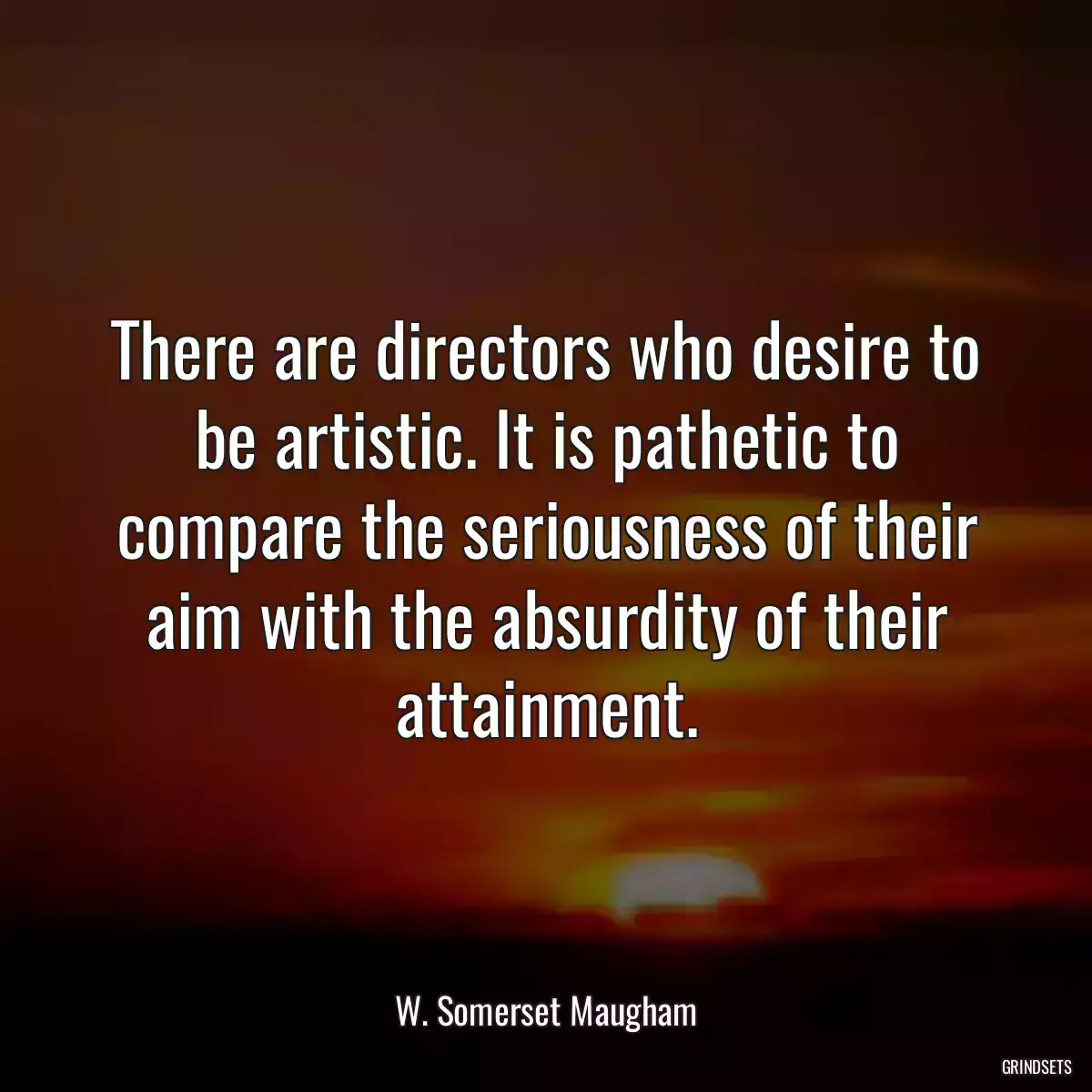 There are directors who desire to be artistic. It is pathetic to compare the seriousness of their aim with the absurdity of their attainment.