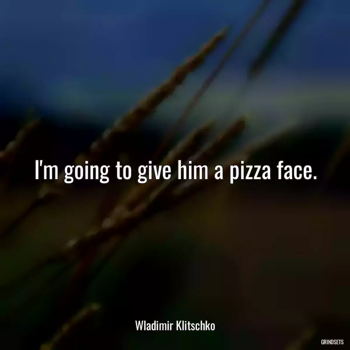 I\'m going to give him a pizza face.