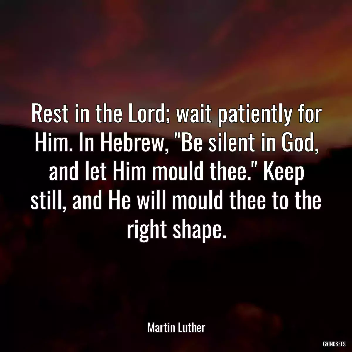 Rest in the Lord; wait patiently for Him. In Hebrew, \