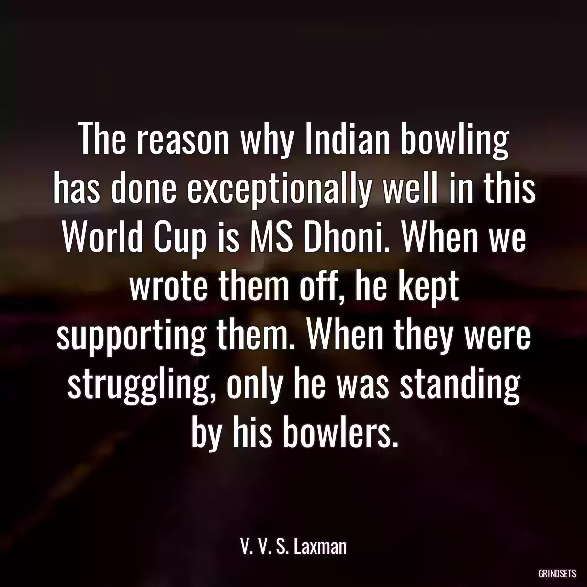 The reason why Indian bowling has done exceptionally well in this World Cup is MS Dhoni. When we wrote them off, he kept supporting them. When they were struggling, only he was standing by his bowlers.