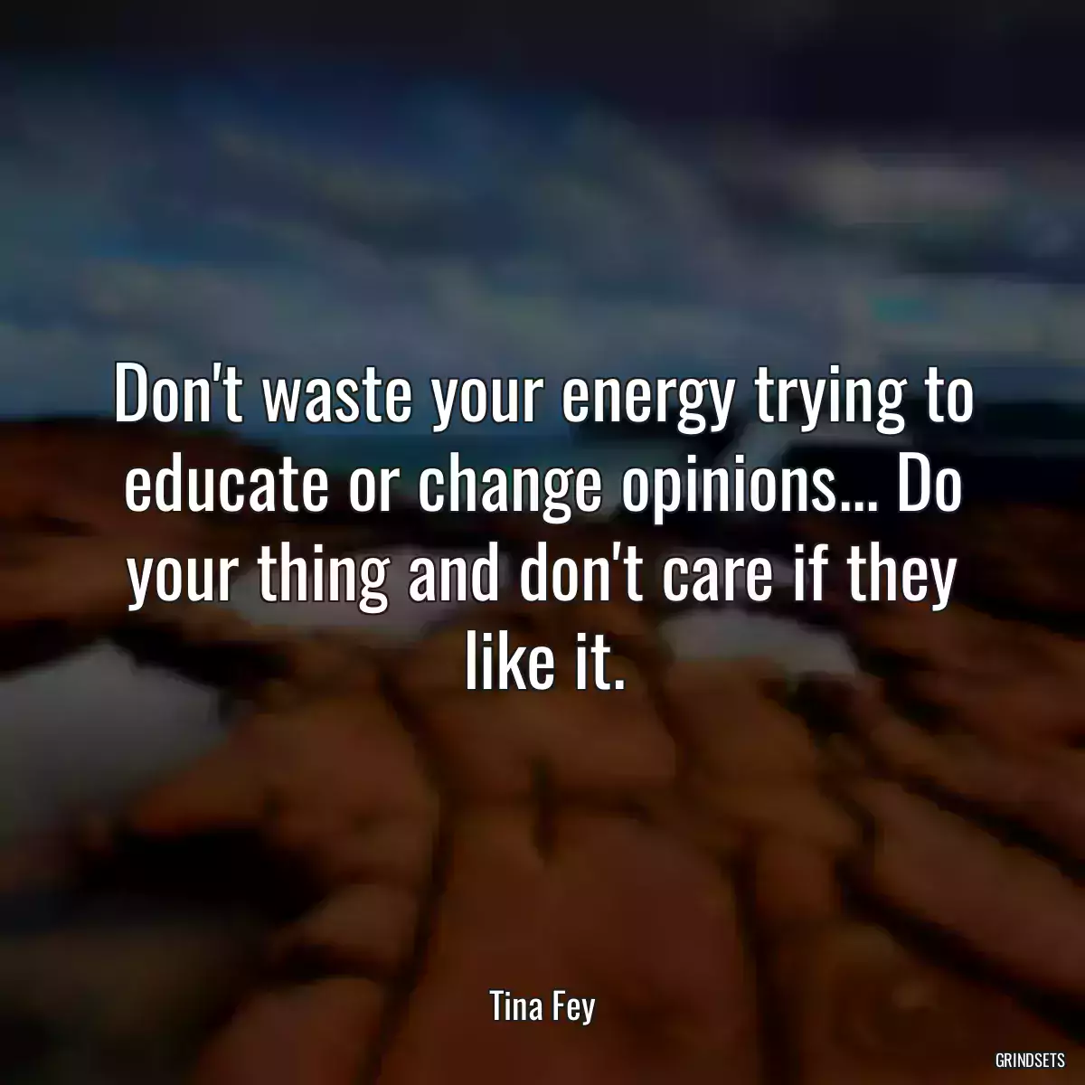 Don\'t waste your energy trying to educate or change opinions... Do your thing and don\'t care if they like it.