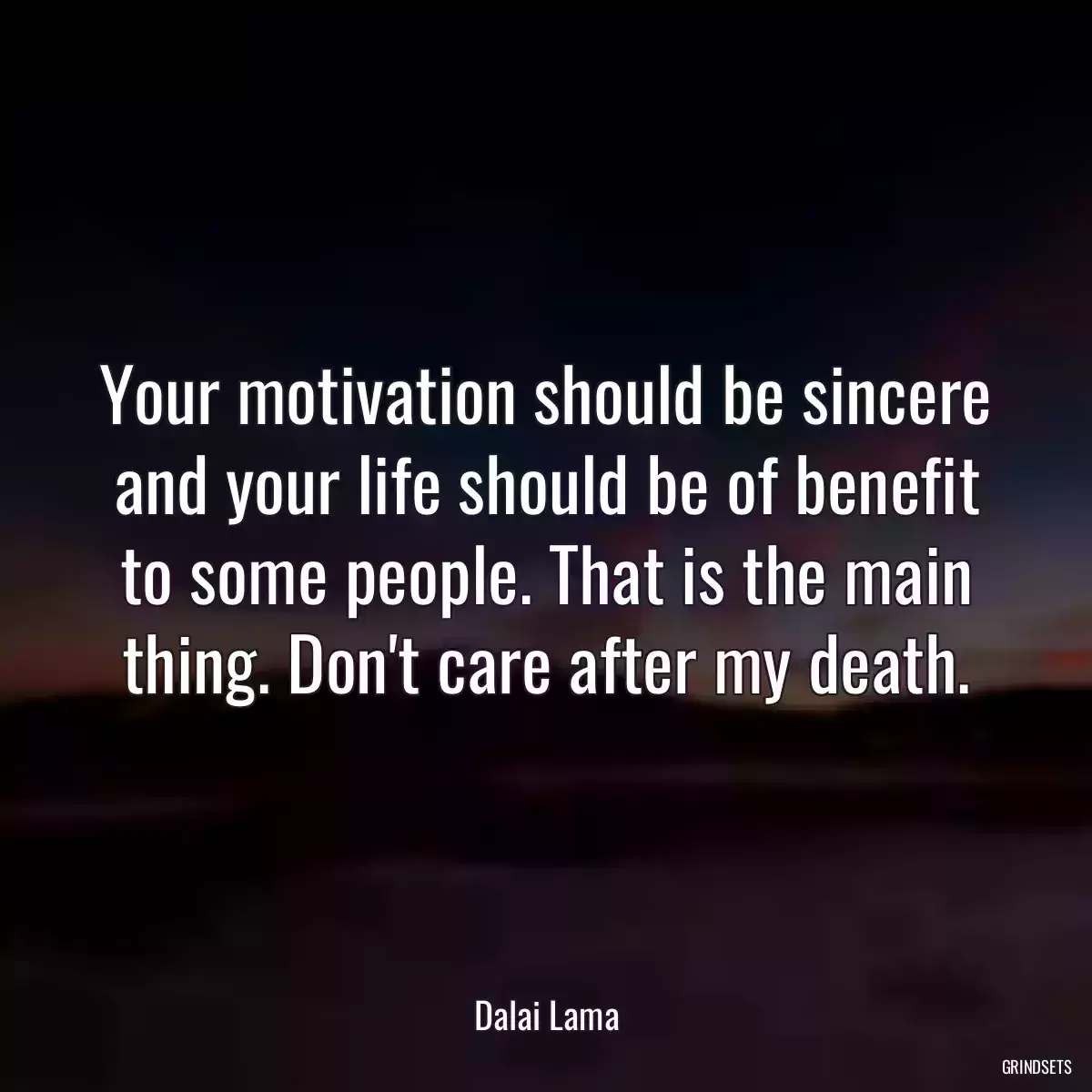 Your motivation should be sincere and your life should be of benefit to some people. That is the main thing. Don\'t care after my death.