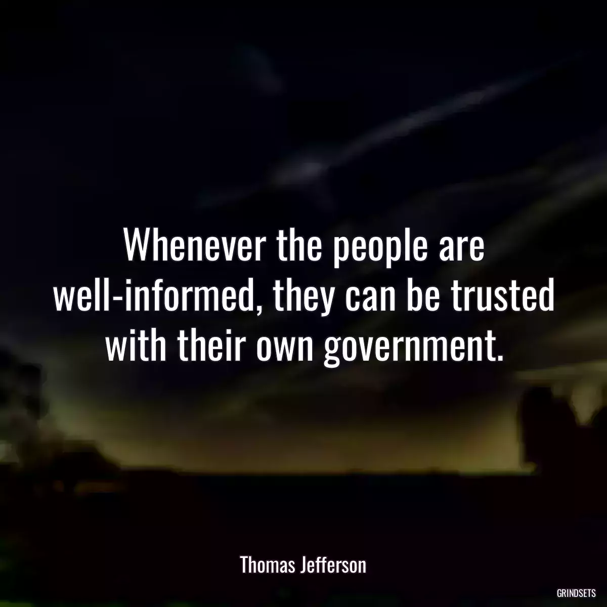 Whenever the people are well-informed, they can be trusted with their own government.