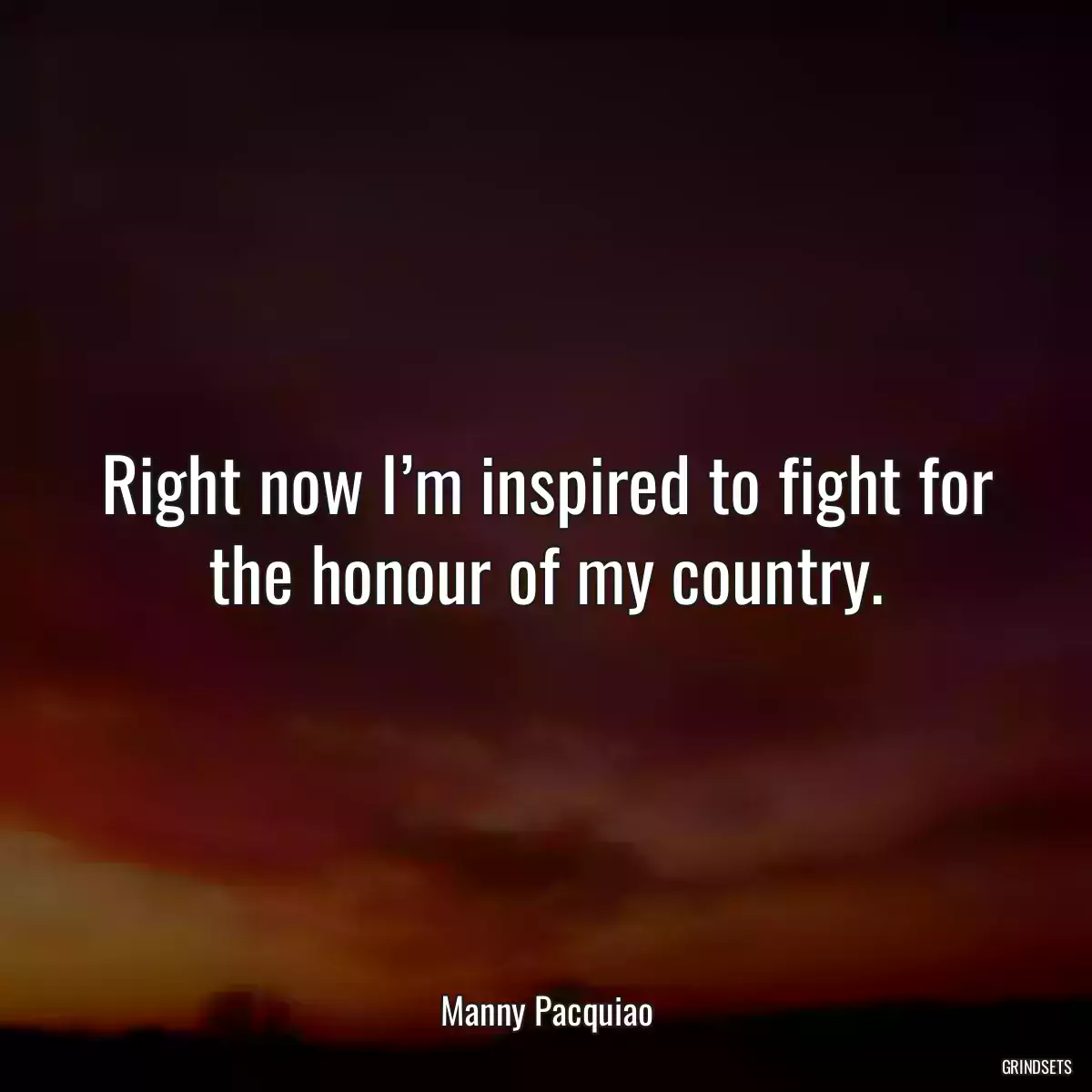 Right now I’m inspired to fight for the honour of my country.