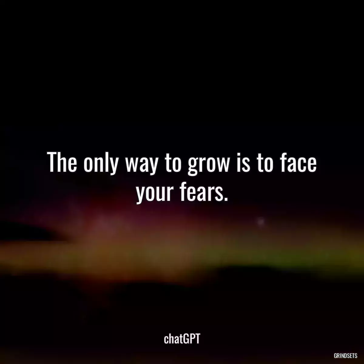 The only way to grow is to face your fears.