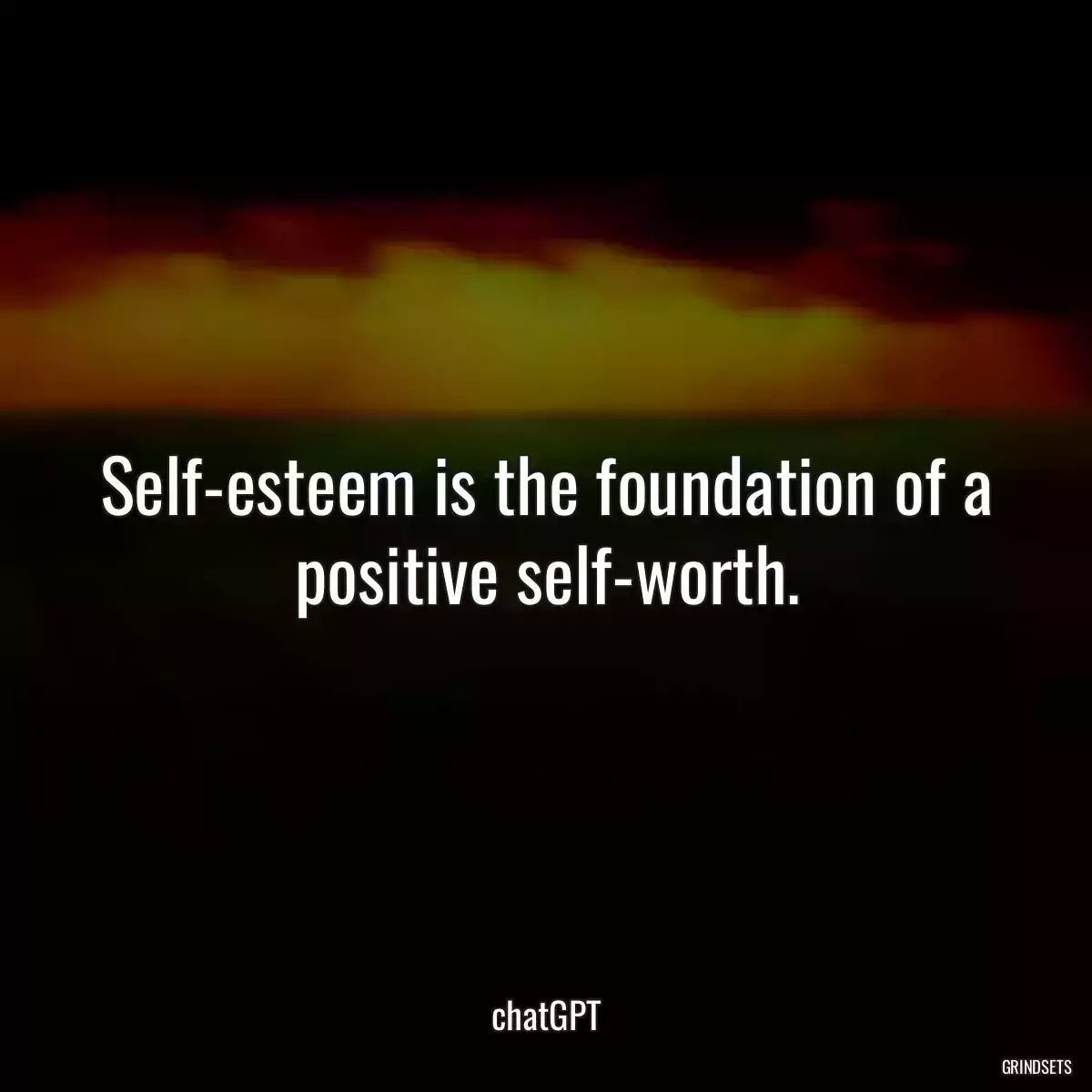Self-esteem is the foundation of a positive self-worth.