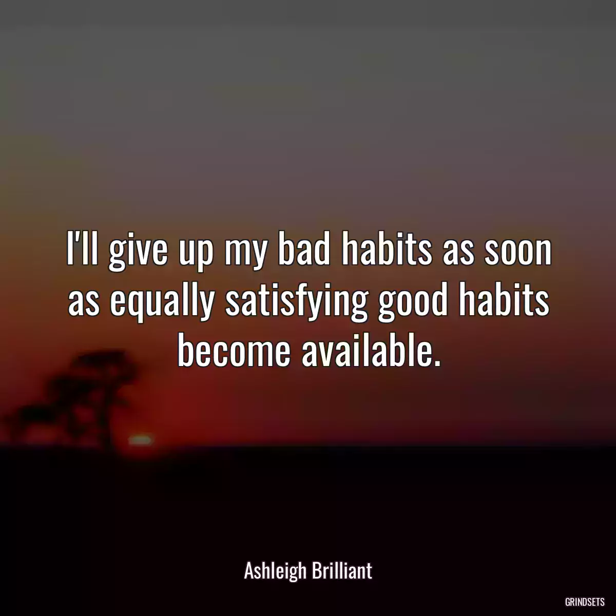 I\'ll give up my bad habits as soon as equally satisfying good habits become available.