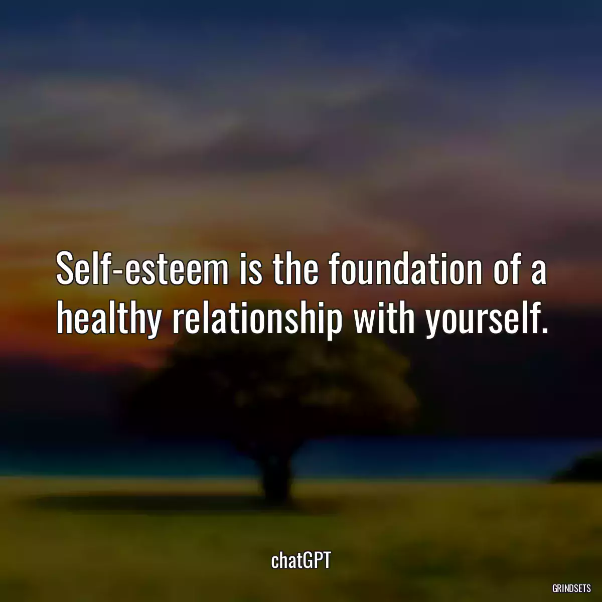 Self-esteem is the foundation of a healthy relationship with yourself.