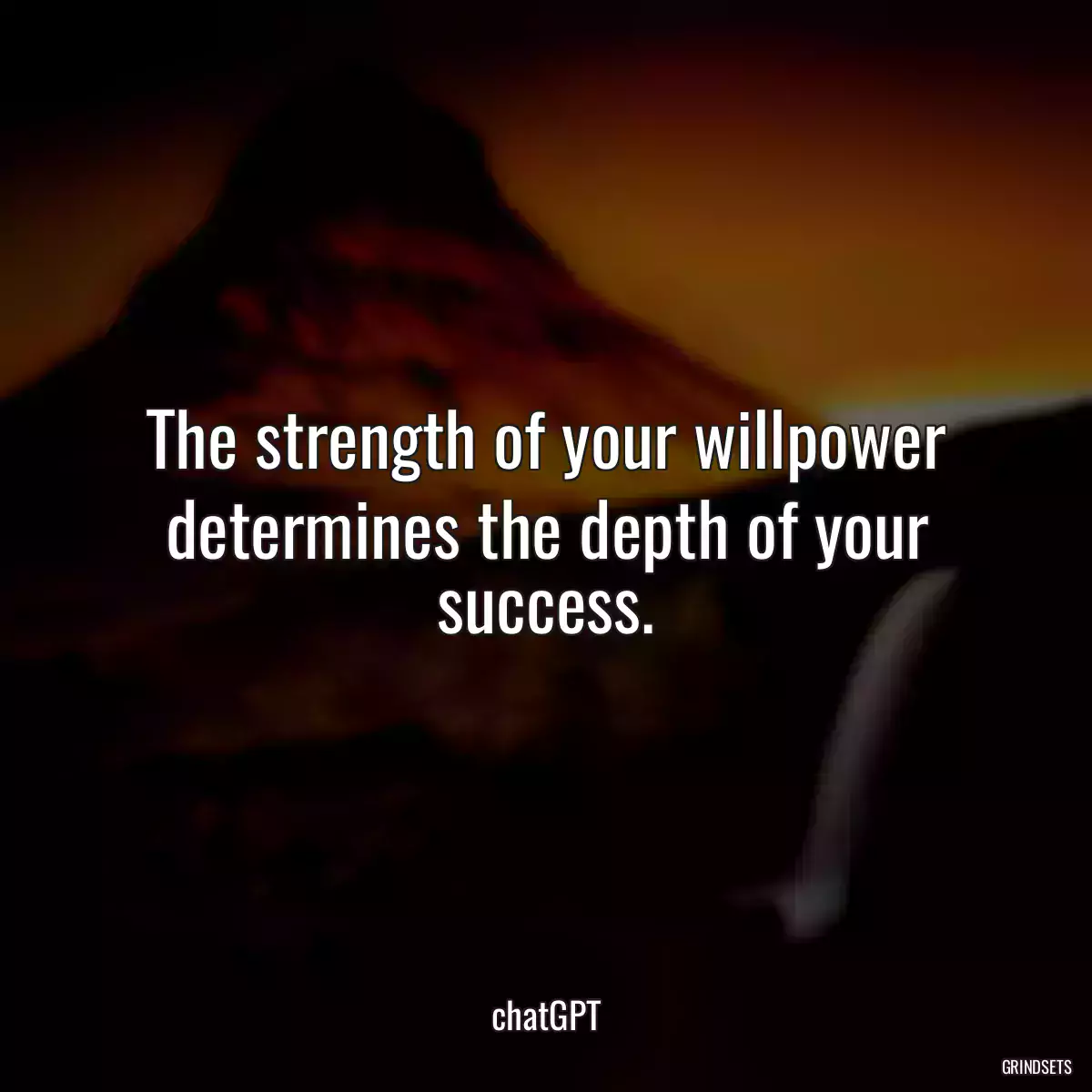 The strength of your willpower determines the depth of your success.