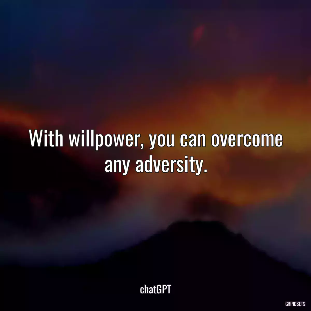 With willpower, you can overcome any adversity.