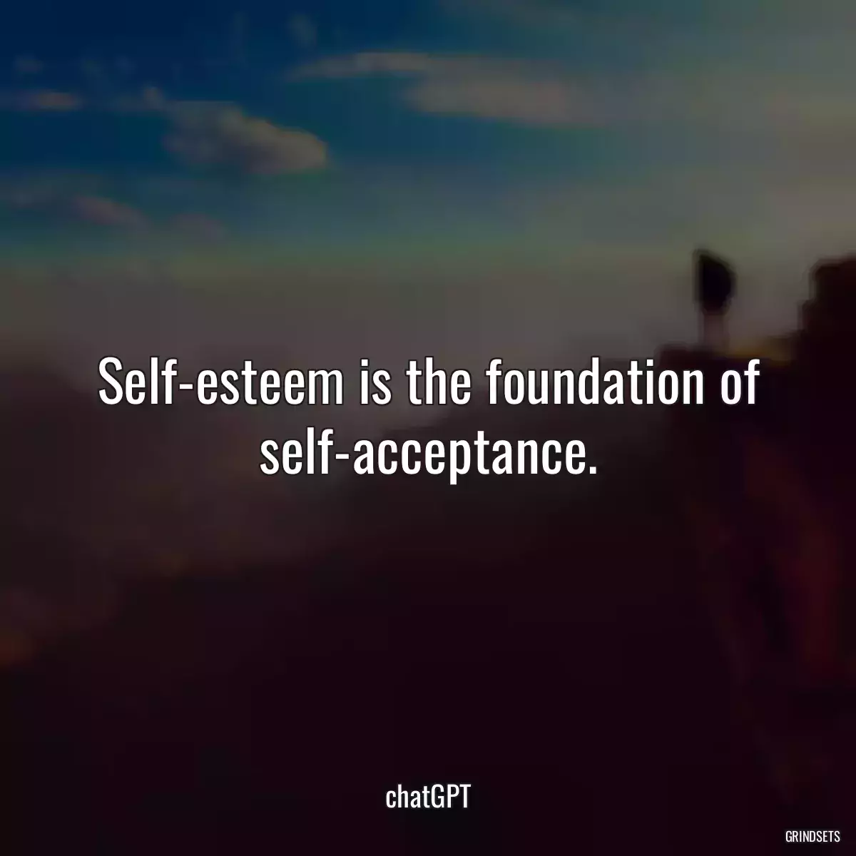 Self-esteem is the foundation of self-acceptance.