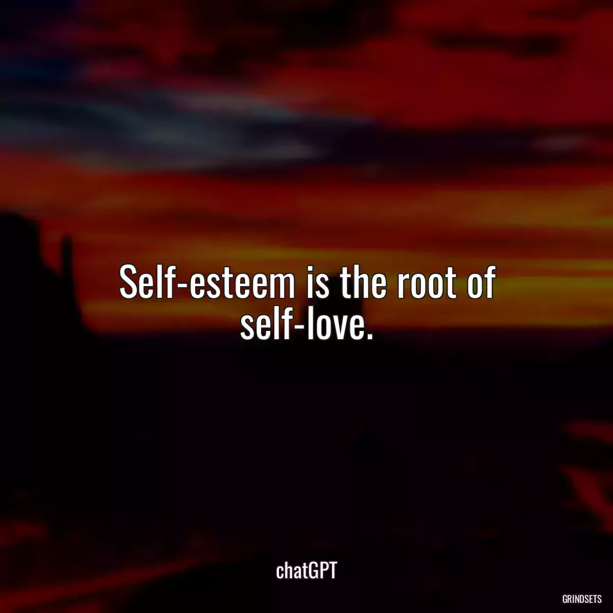 Self-esteem is the root of self-love.