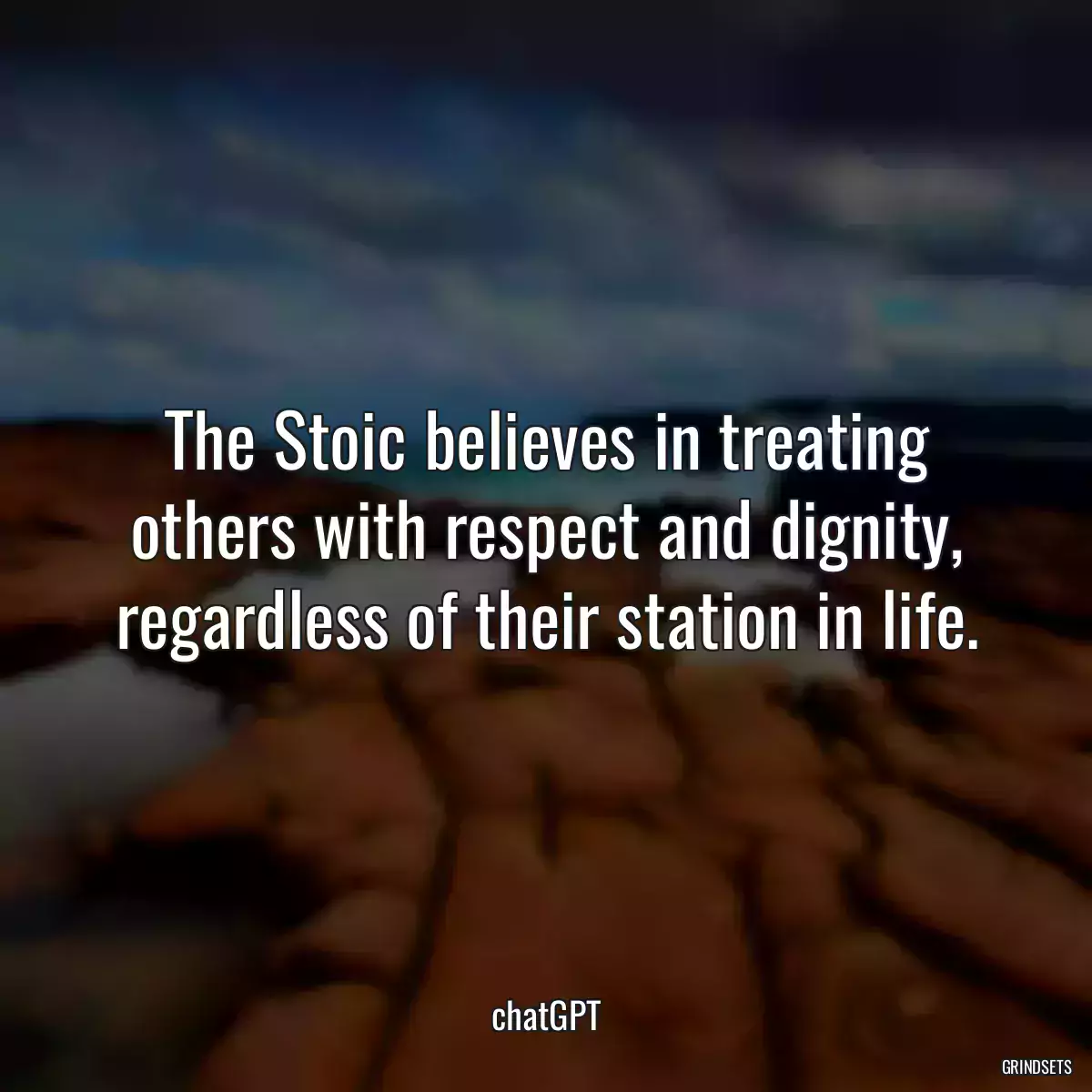 The Stoic believes in treating others with respect and dignity, regardless of their station in life.