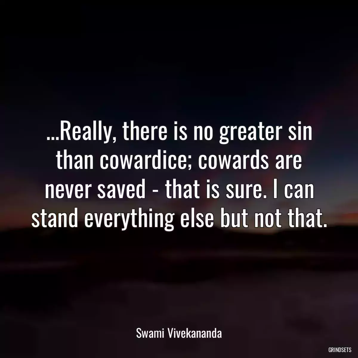 ...Really, there is no greater sin than cowardice; cowards are never saved - that is sure. I can stand everything else but not that.